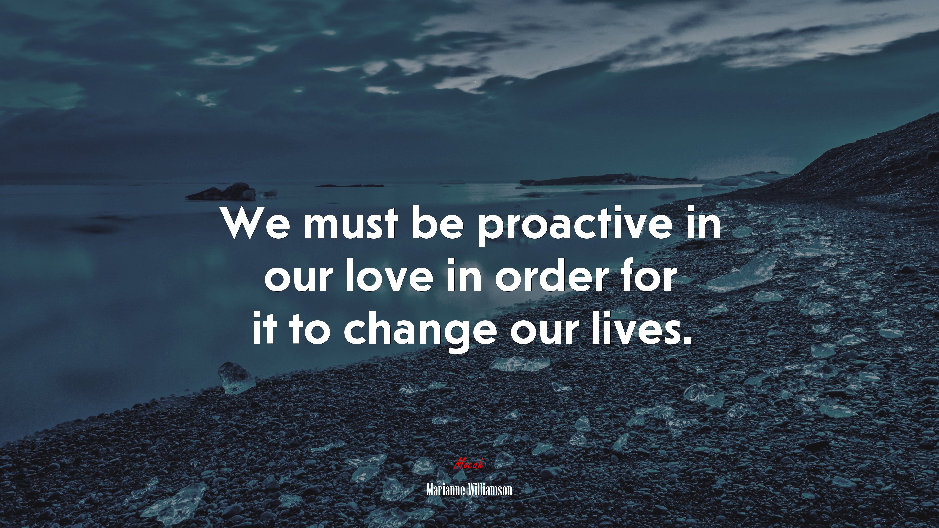 We must be proactive in our love in order for it to change our lives. | Marianne Williamson quote HD Wallpaper