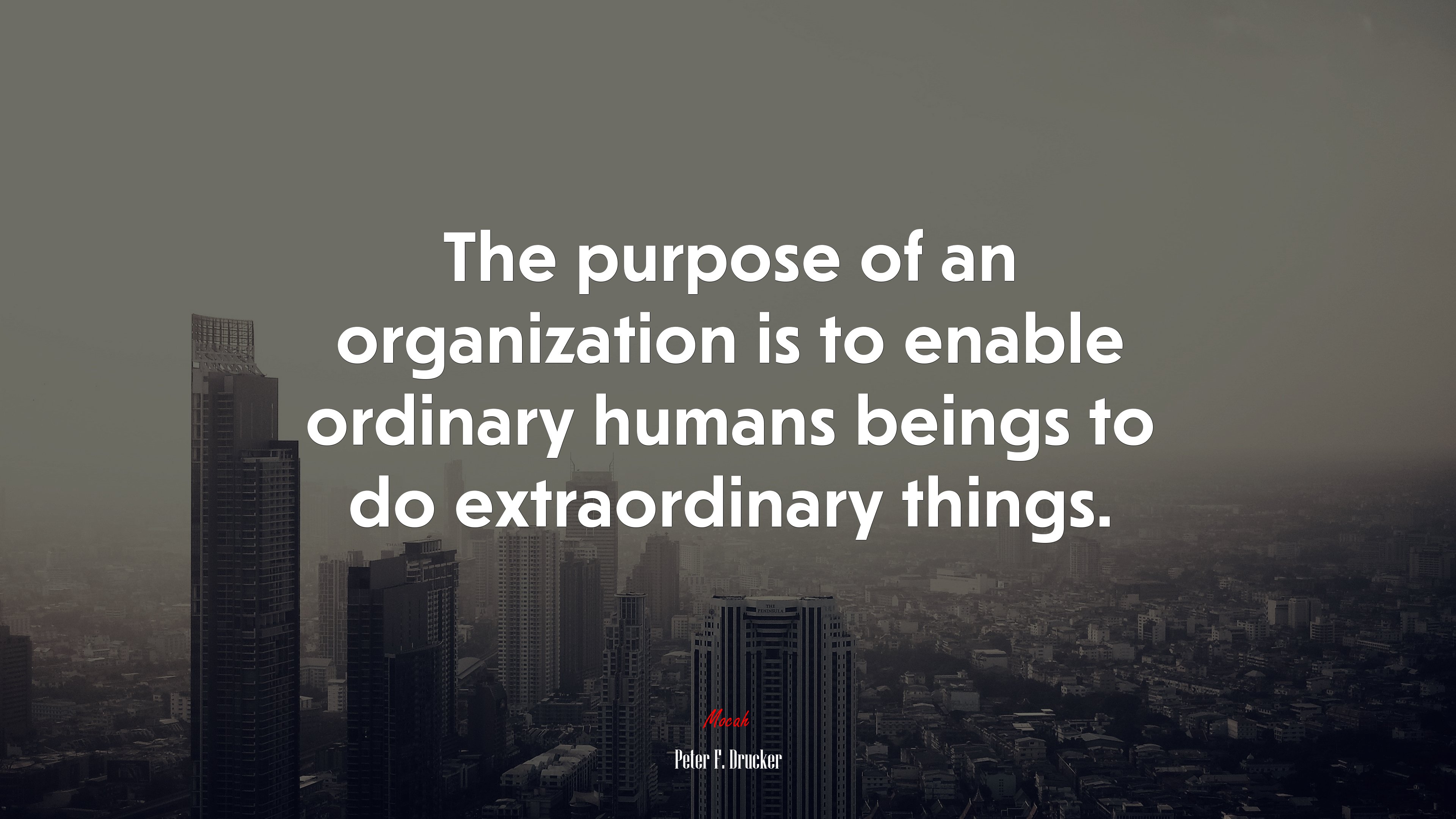 The purpose of an organization is to enable ordinary humans beings to do extraordinary things. | Peter F. Drucker quote HD Wallpaper