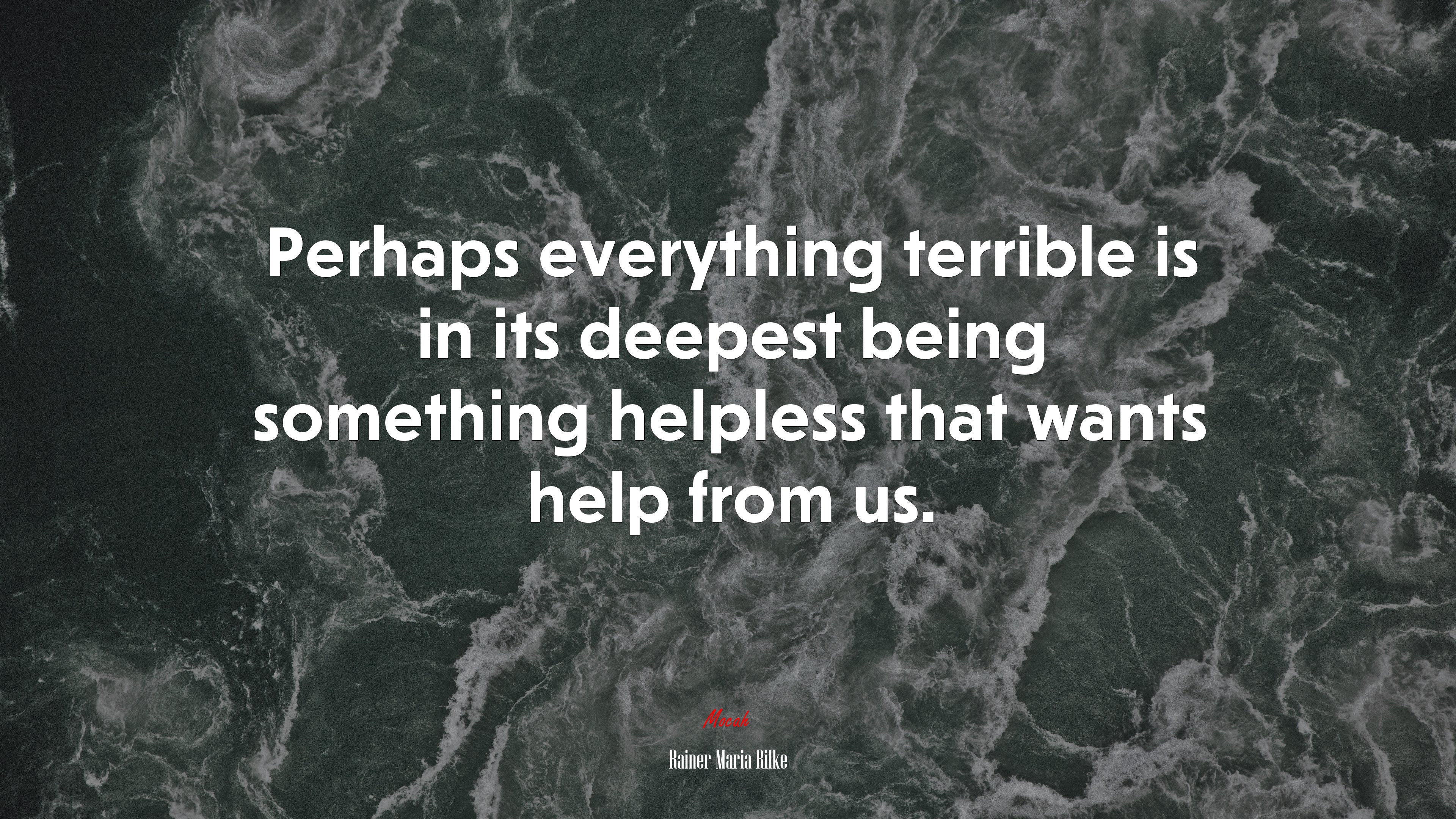 Perhaps everything terrible is in its deepest being something helpless that wants help from us. | Rainer Maria Rilke quote HD Wallpaper