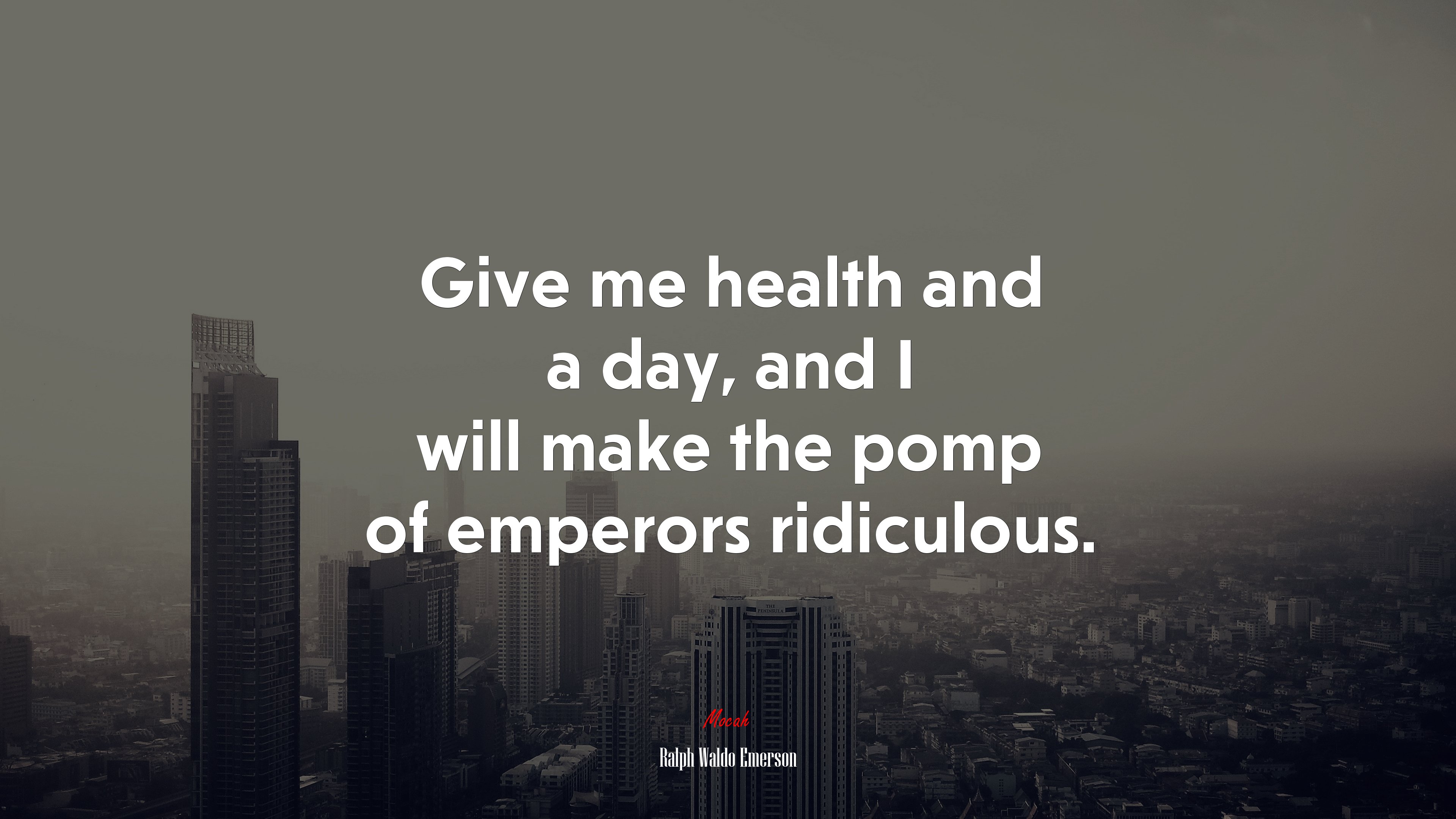 Give me health and a day, and I will make the pomp of emperors ridiculous. | Ralph Waldo Emerson quote HD Wallpaper