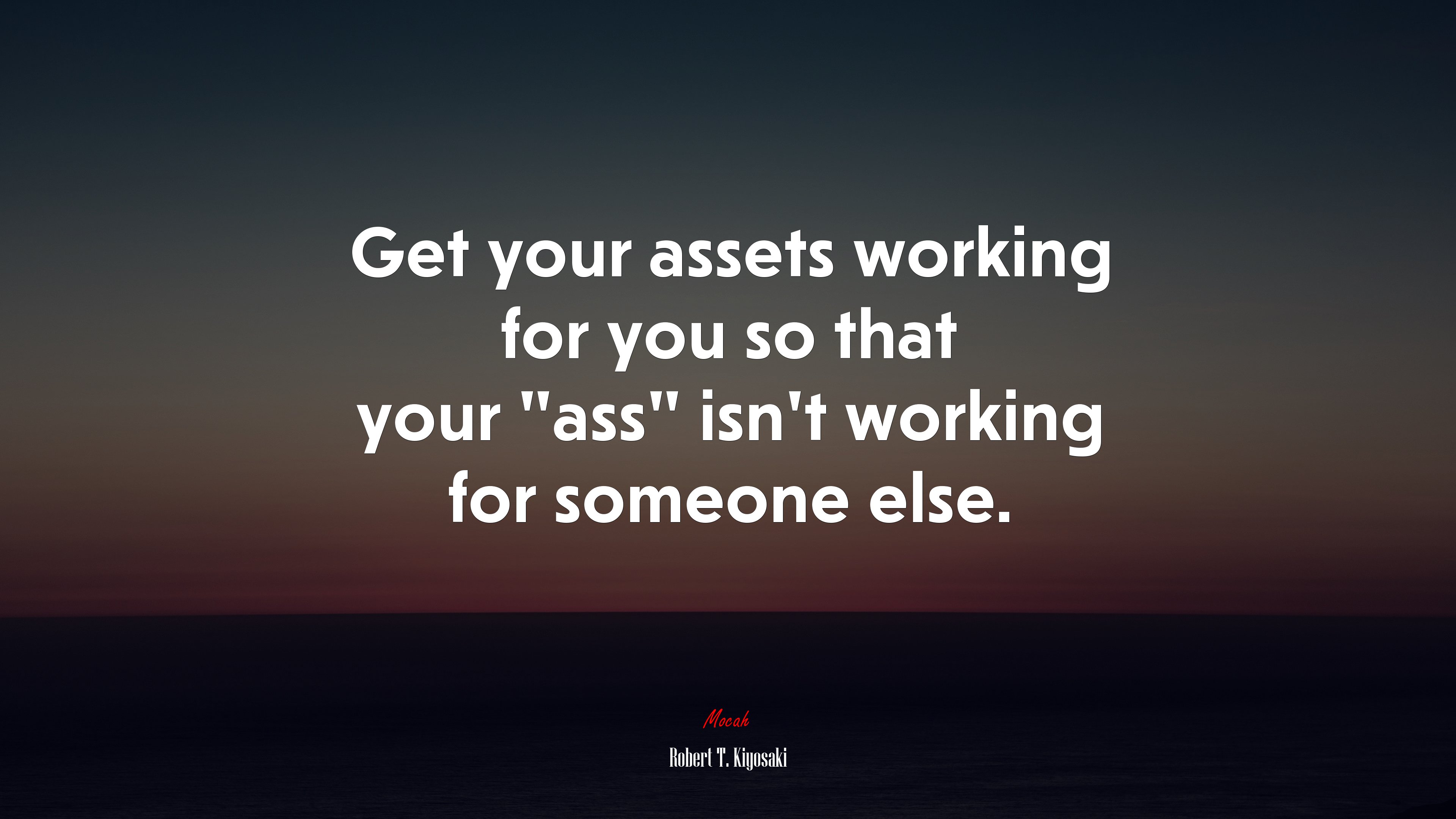 Get your assets working for you so that your “ass” isn’t working for someone else. | Robert T. Kiyosaki quote HD Wallpaper