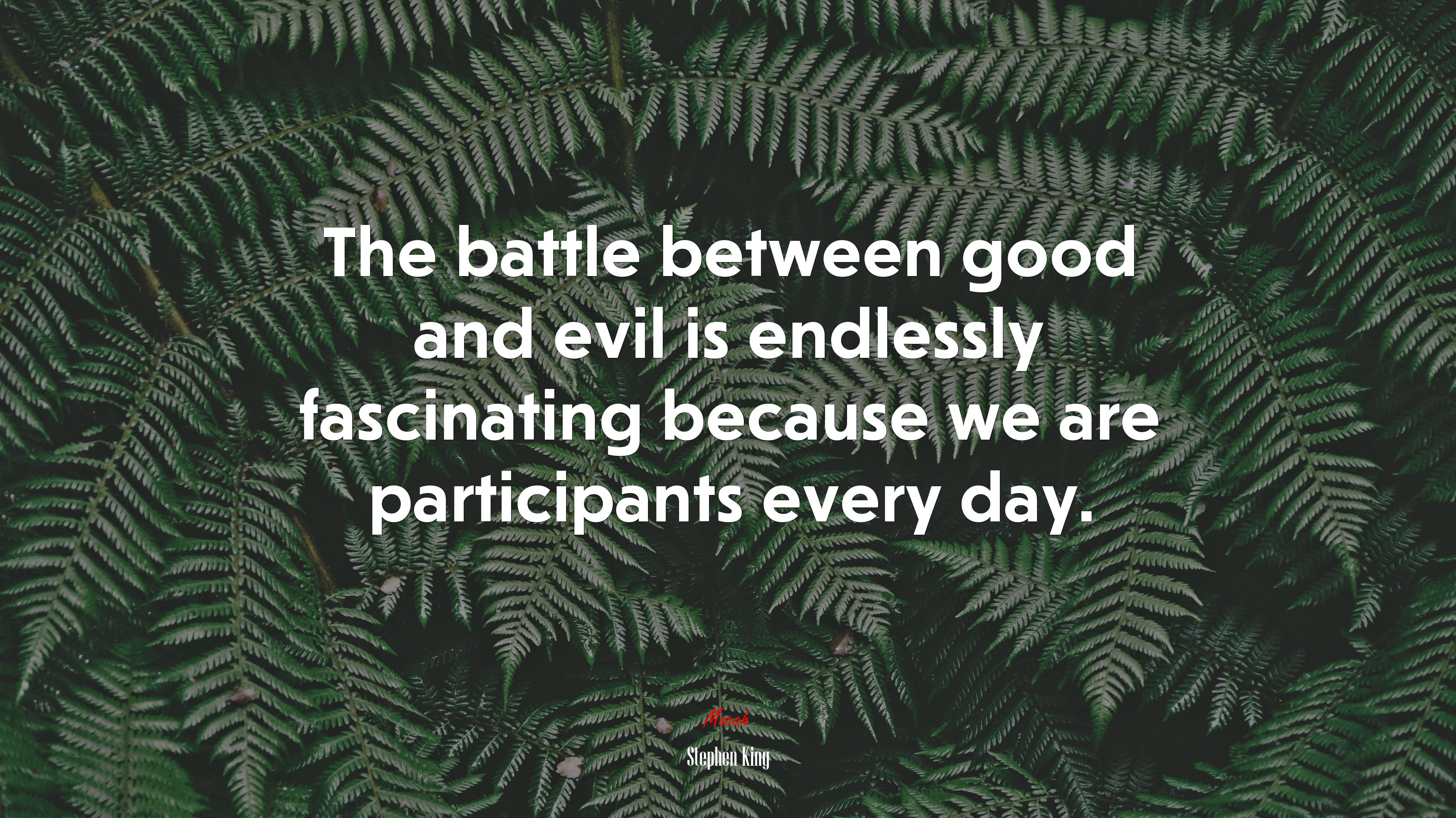 The battle between good and evil is endlessly fascinating because we are participants every day. | Stephen King quote HD Wallpaper
