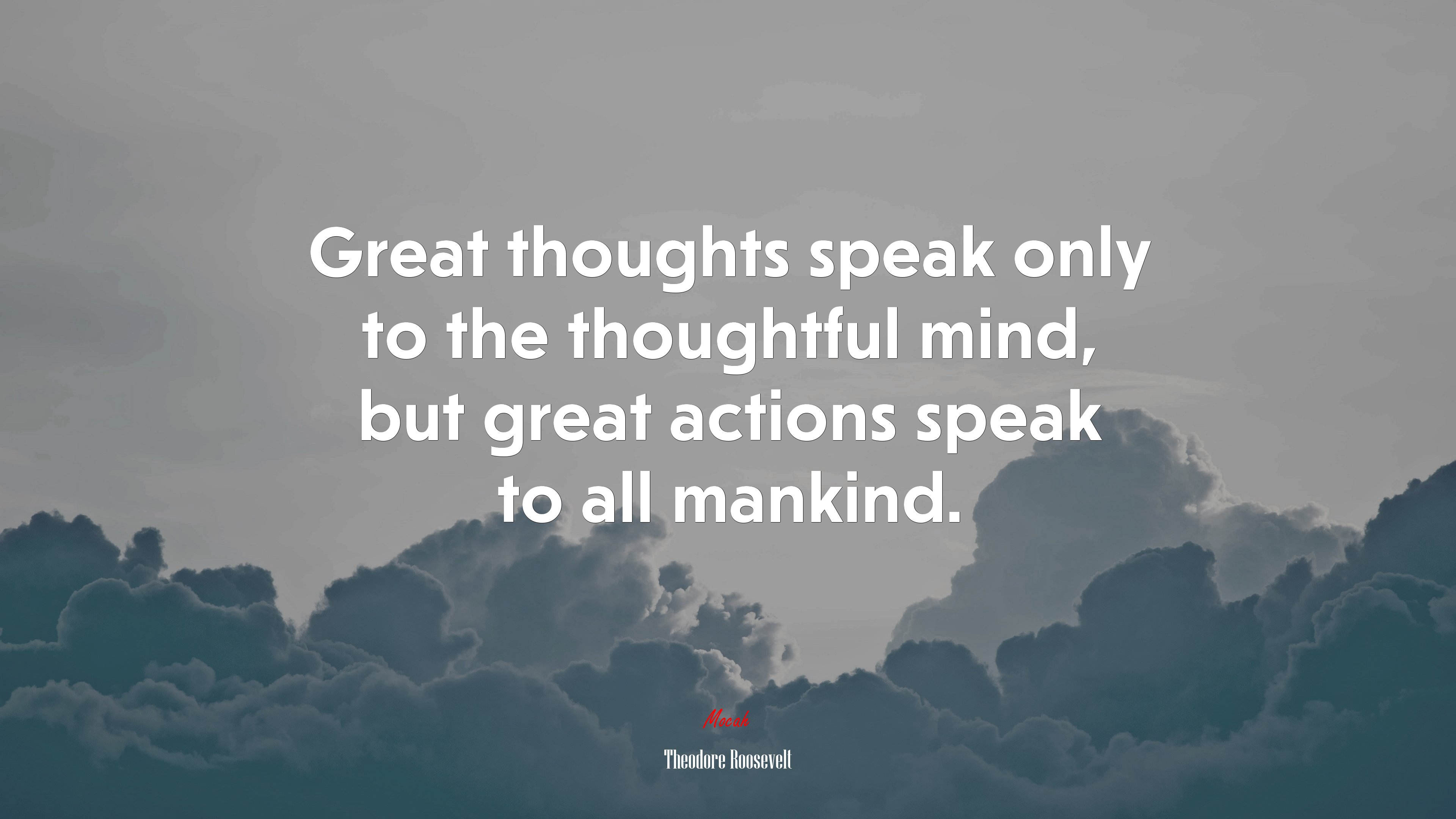 Great thoughts speak only to the thoughtful mind, but great actions speak to all mankind. | Theodore Roosevelt quote HD Wallpaper