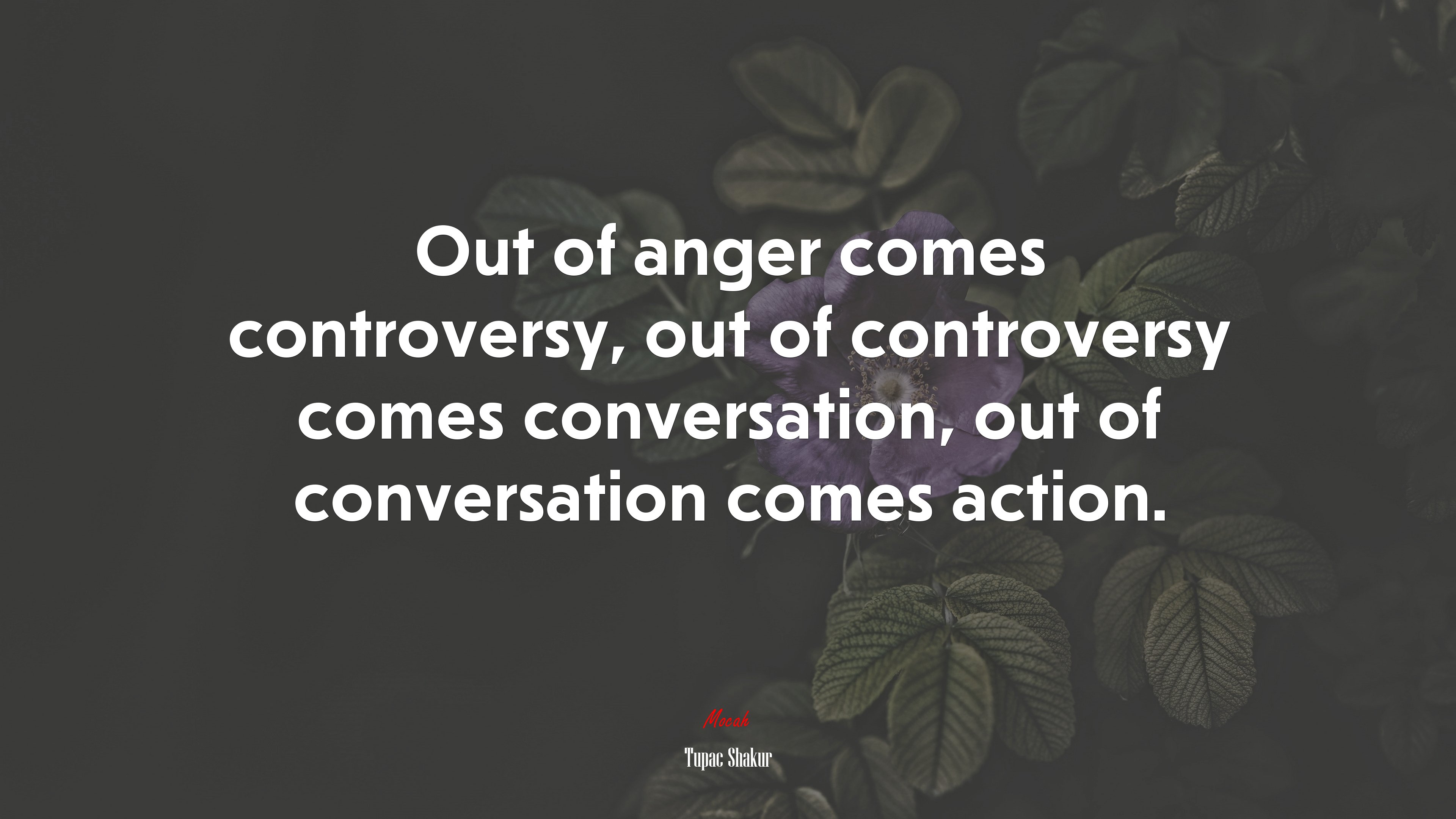 Out of anger comes controversy, out of controversy comes conversation, out of conversation comes action. | Tupac Shakur quote HD Wallpaper