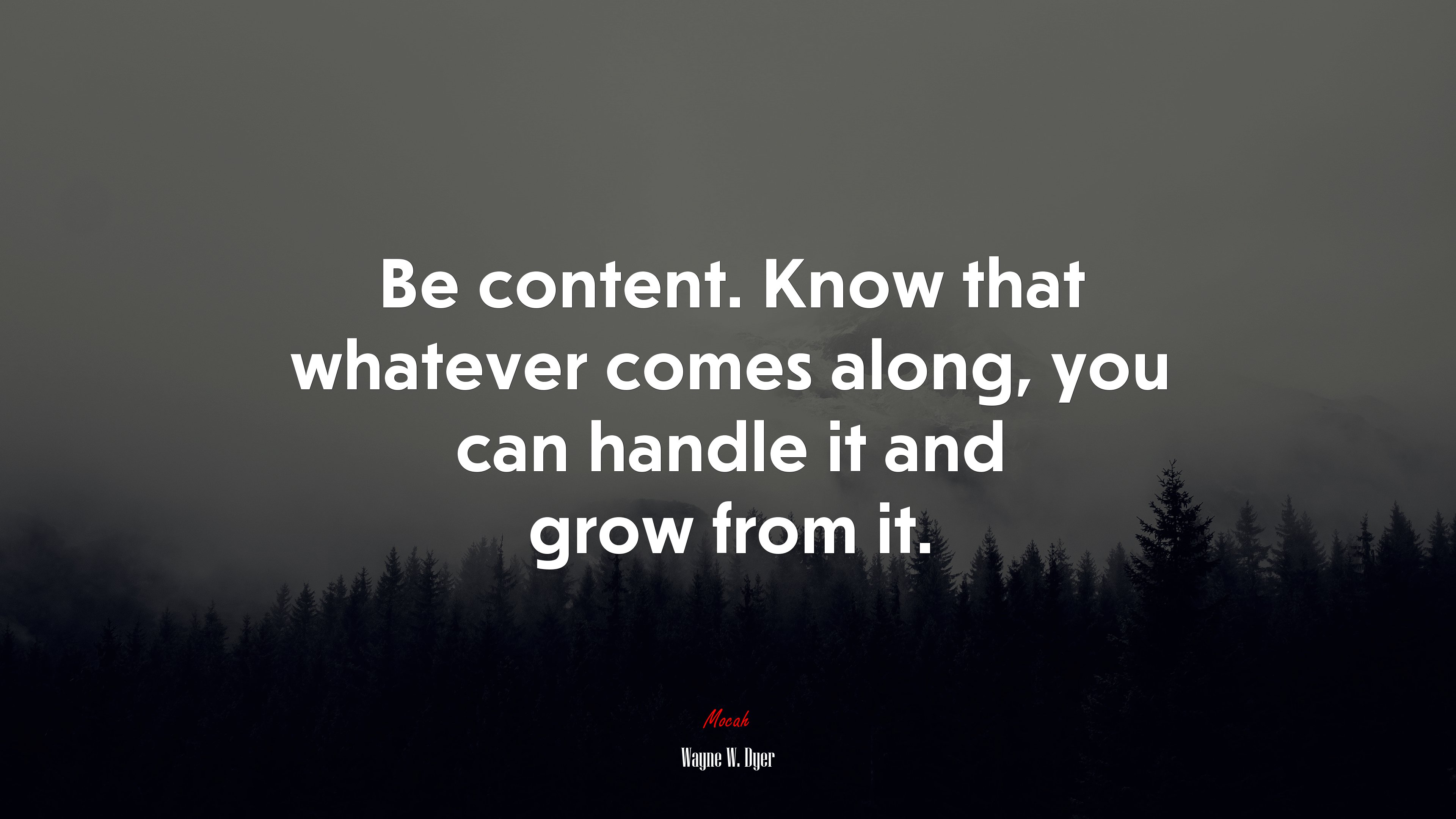 Be content. Know that whatever comes along, you can handle it and grow from it. | Wayne W. Dyer quote HD Wallpaper