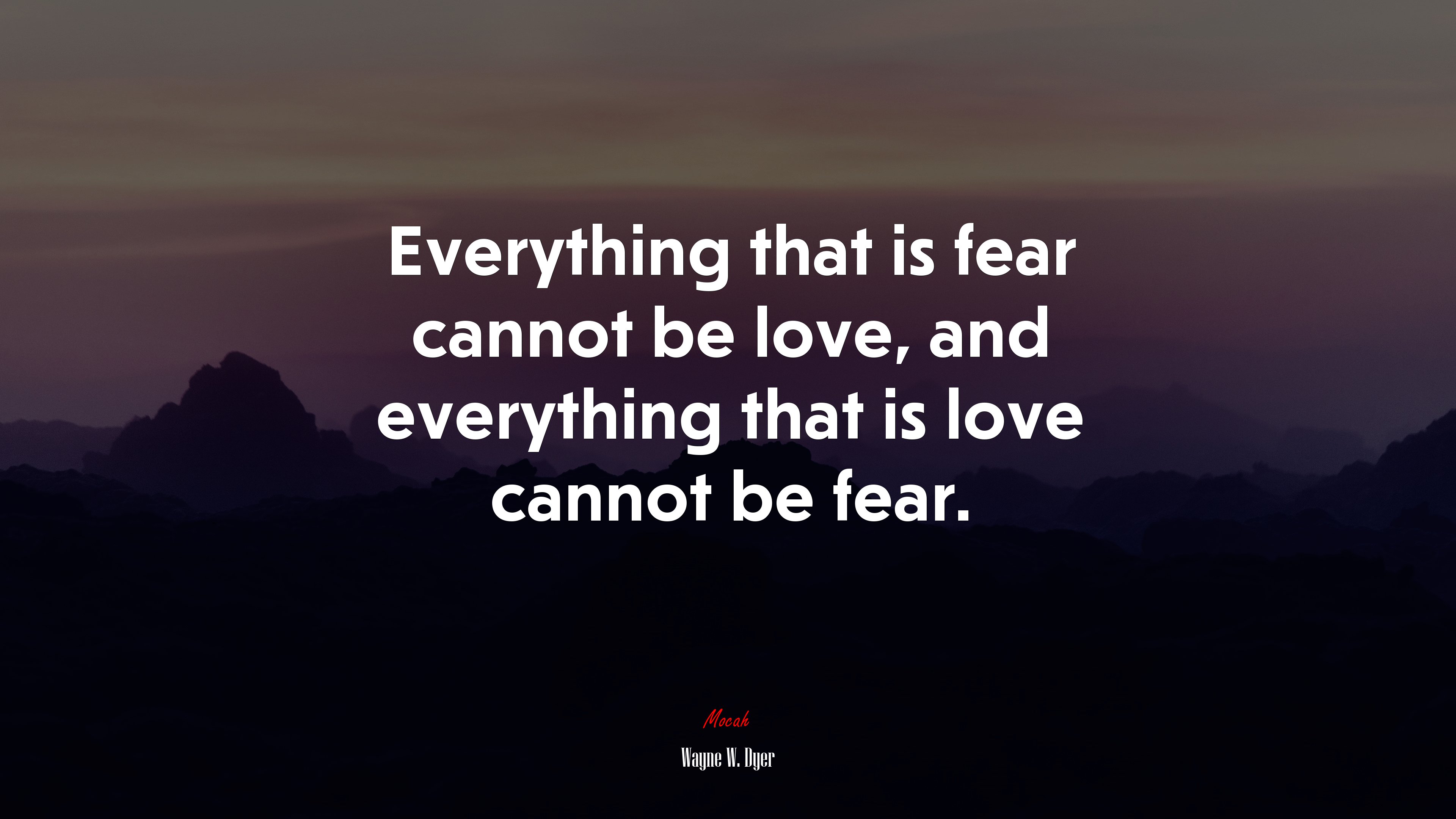 Everything that is fear cannot be love, and everything that is love cannot be fear. | Wayne W. Dyer quote HD Wallpaper