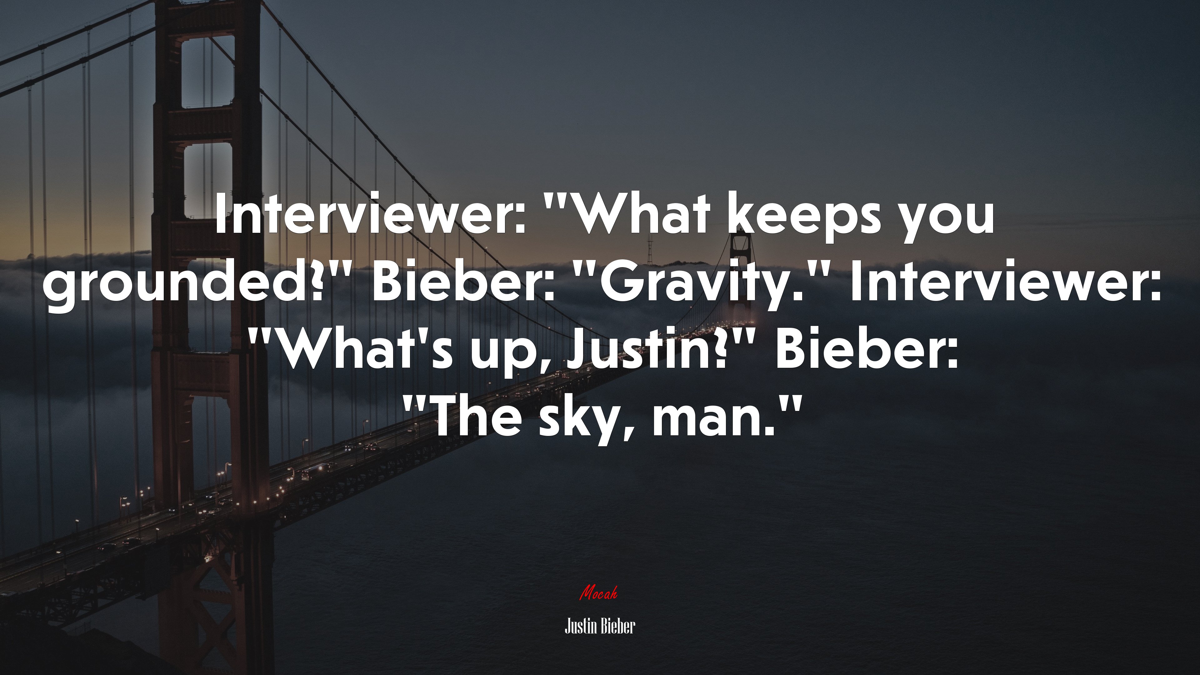Interviewer: “What keeps you grounded?” Bieber: “Gravity.” Interviewer: “What’s up, Justin?” Bieber: “The sky, man.” | Justin Bieber quote HD Wallpaper