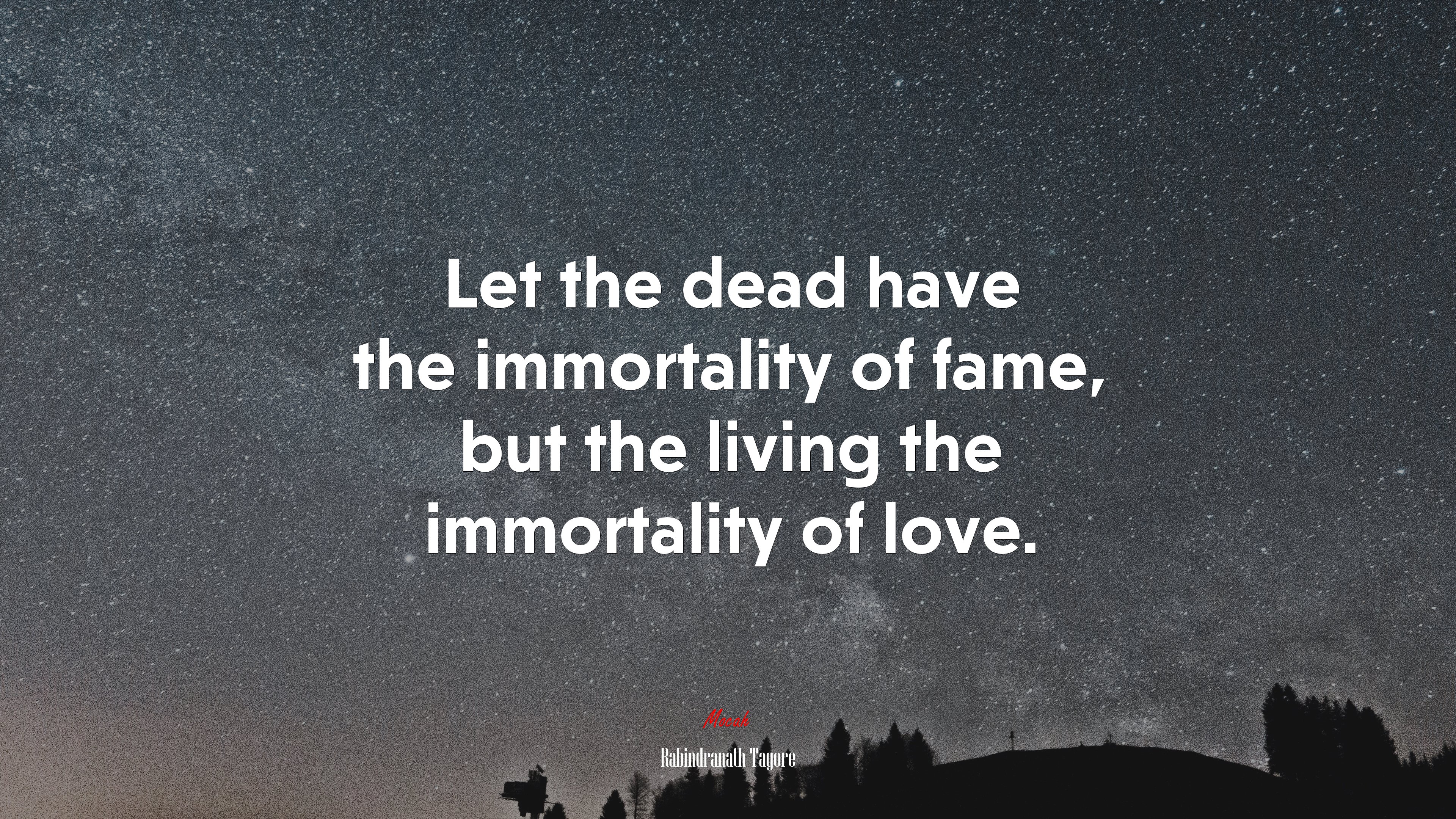 Let the dead have the immortality of fame, but the living the immortality of love. | Rabindranath Tagore quote HD Wallpaper