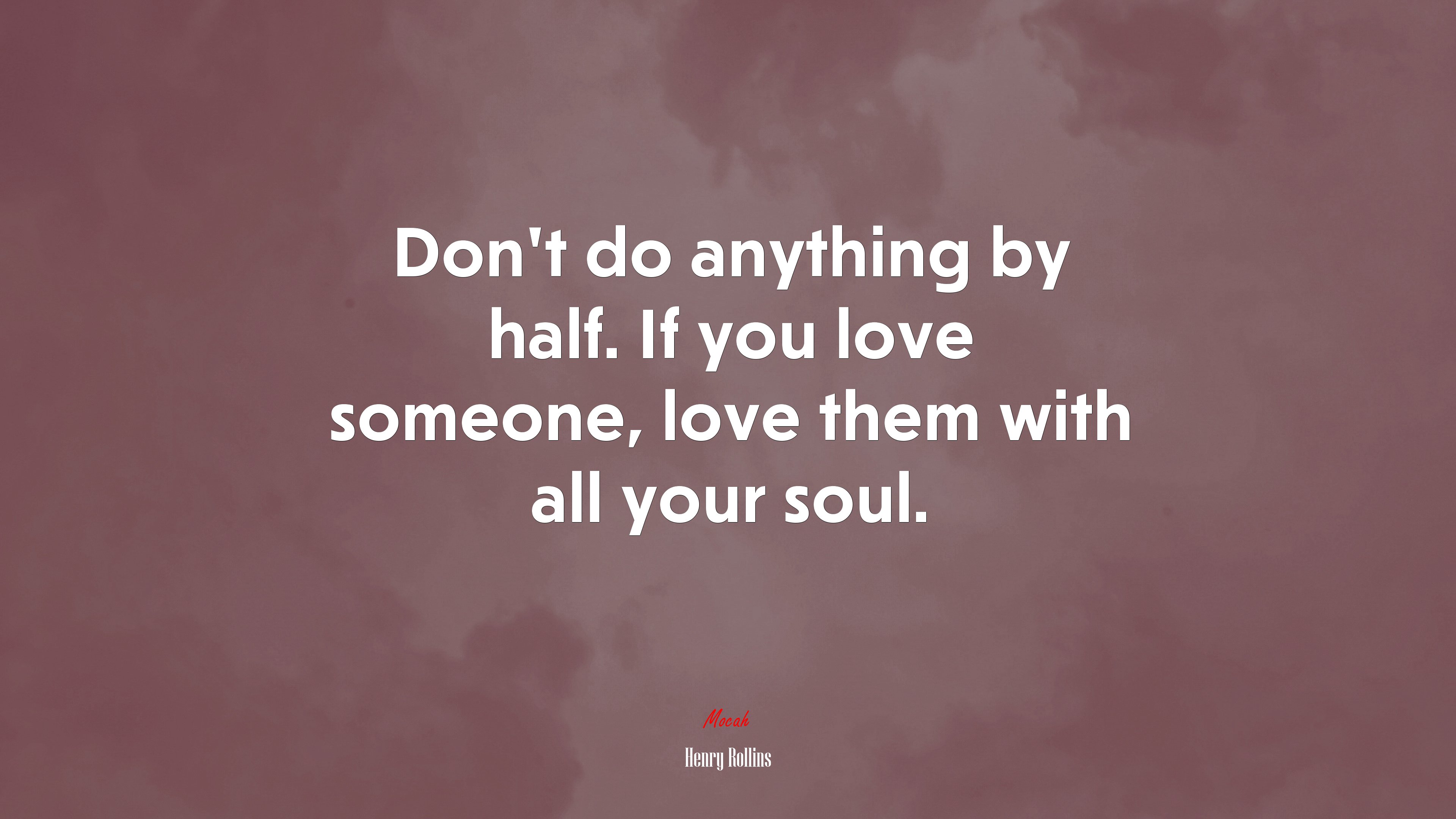 Don’t do anything by half. If you love someone, love them with all your soul. | Henry Rollins quote HD Wallpaper