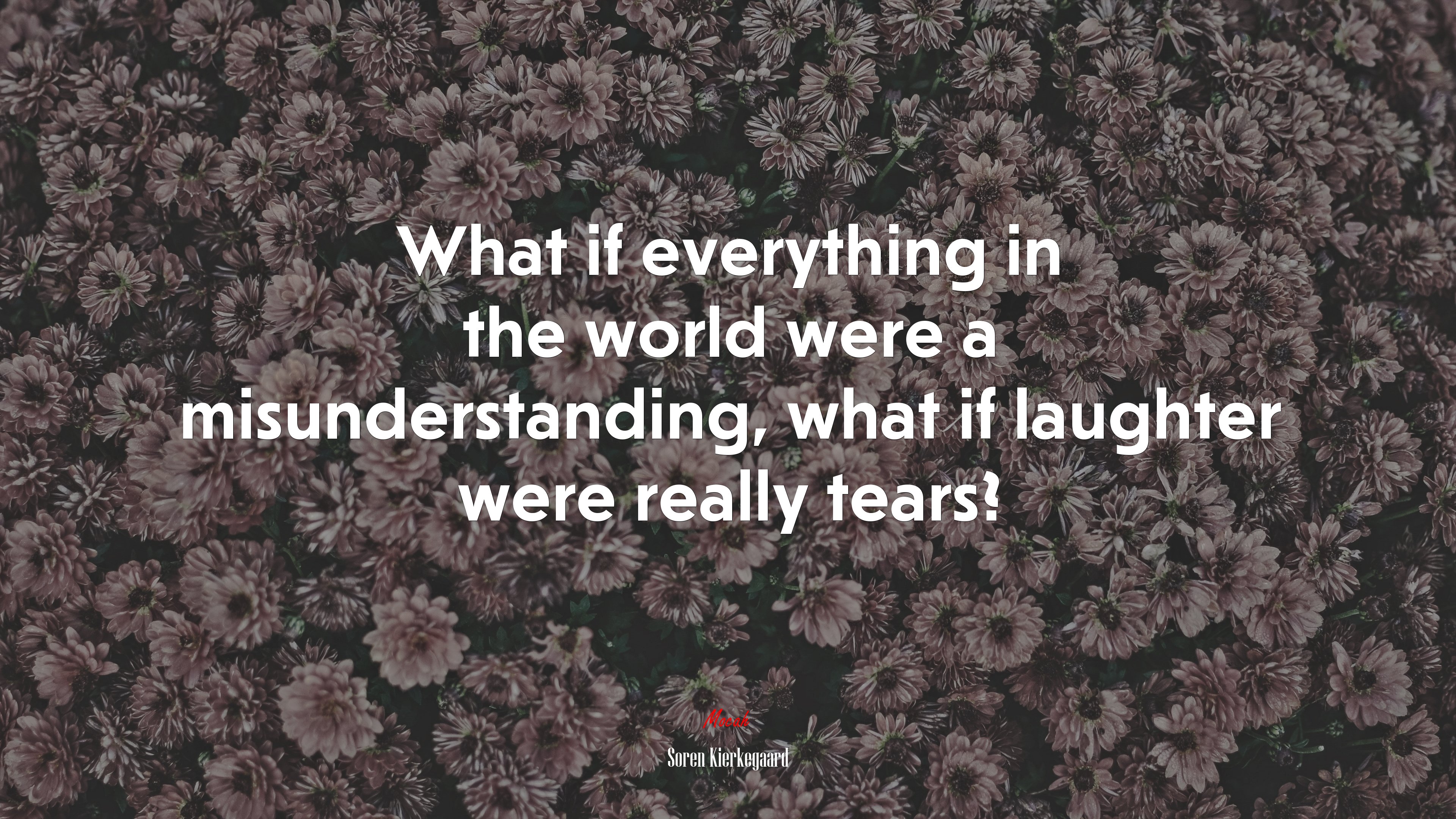 What if everything in the world were a misunderstanding, what if laughter were really tears? | Soren Kierkegaard quote HD Wallpaper