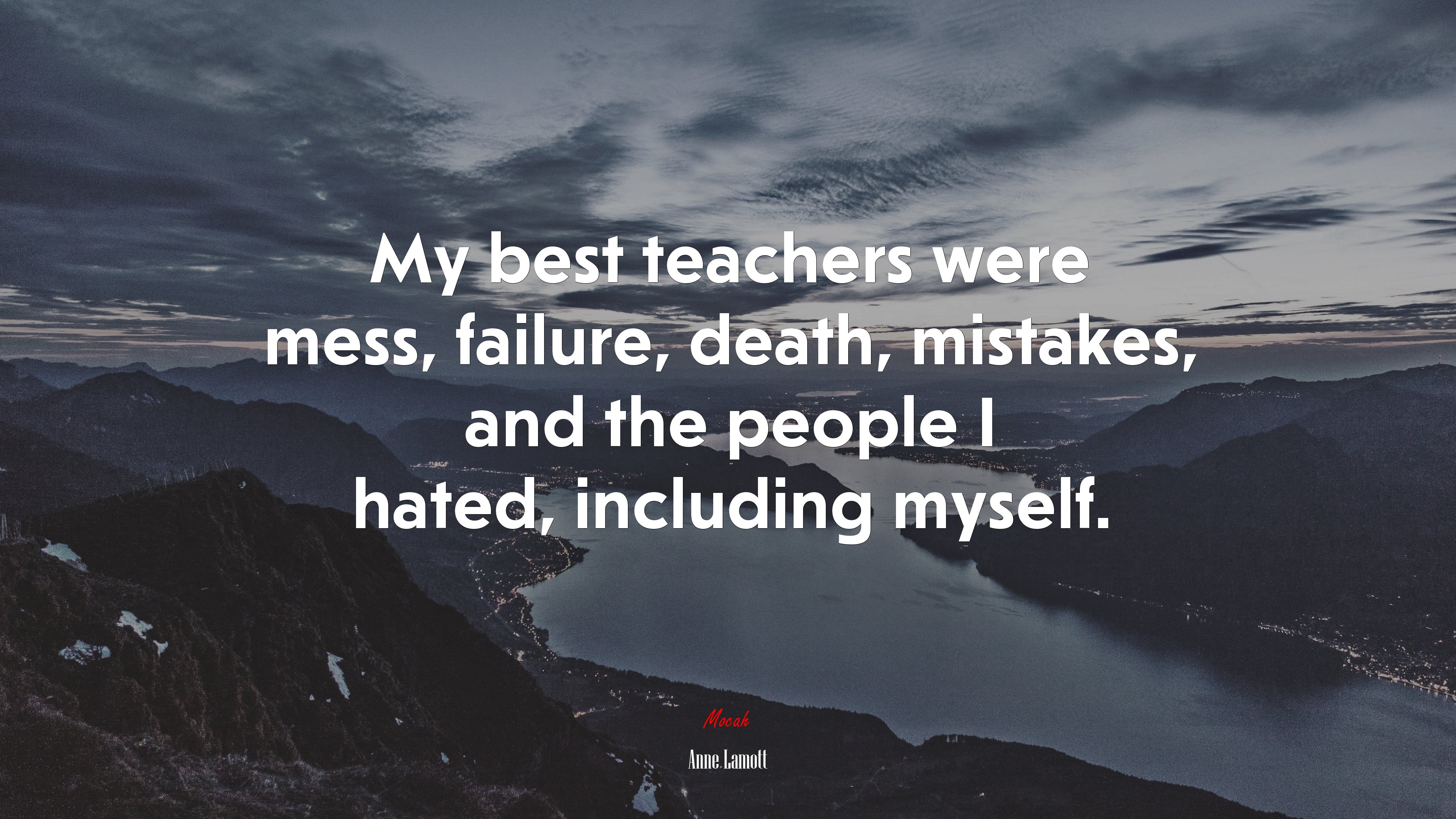My best teachers were mess, failure, death, mistakes, and the people I hated, including myself. | Anne Lamott quote HD Wallpaper