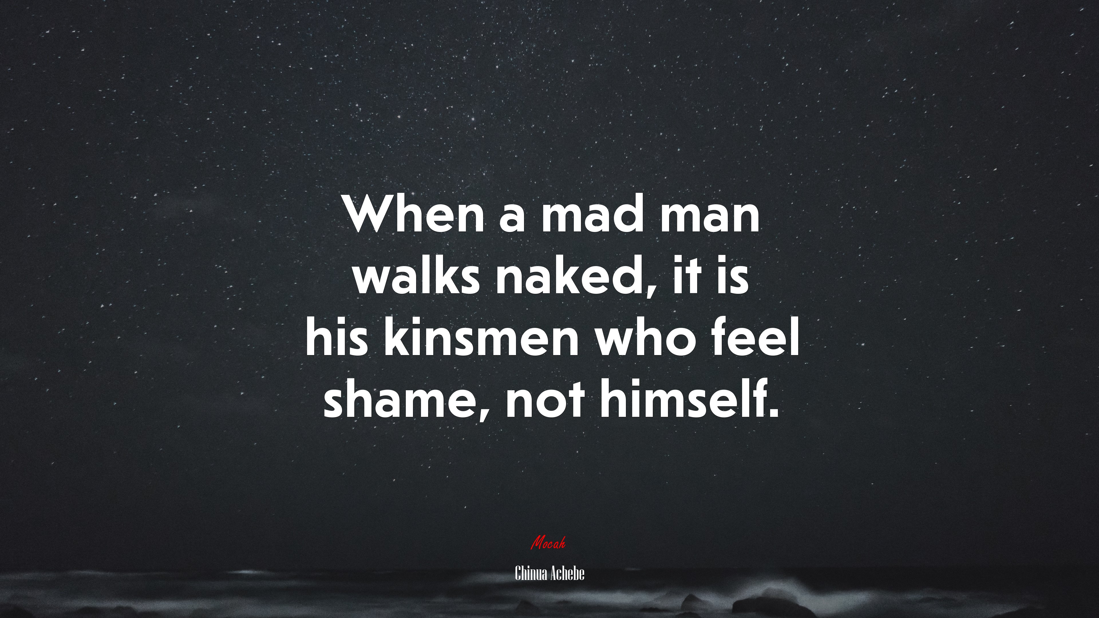 When a mad man walks naked, it is his kinsmen who feel shame, not himself. | Chinua Achebe quote HD Wallpaper