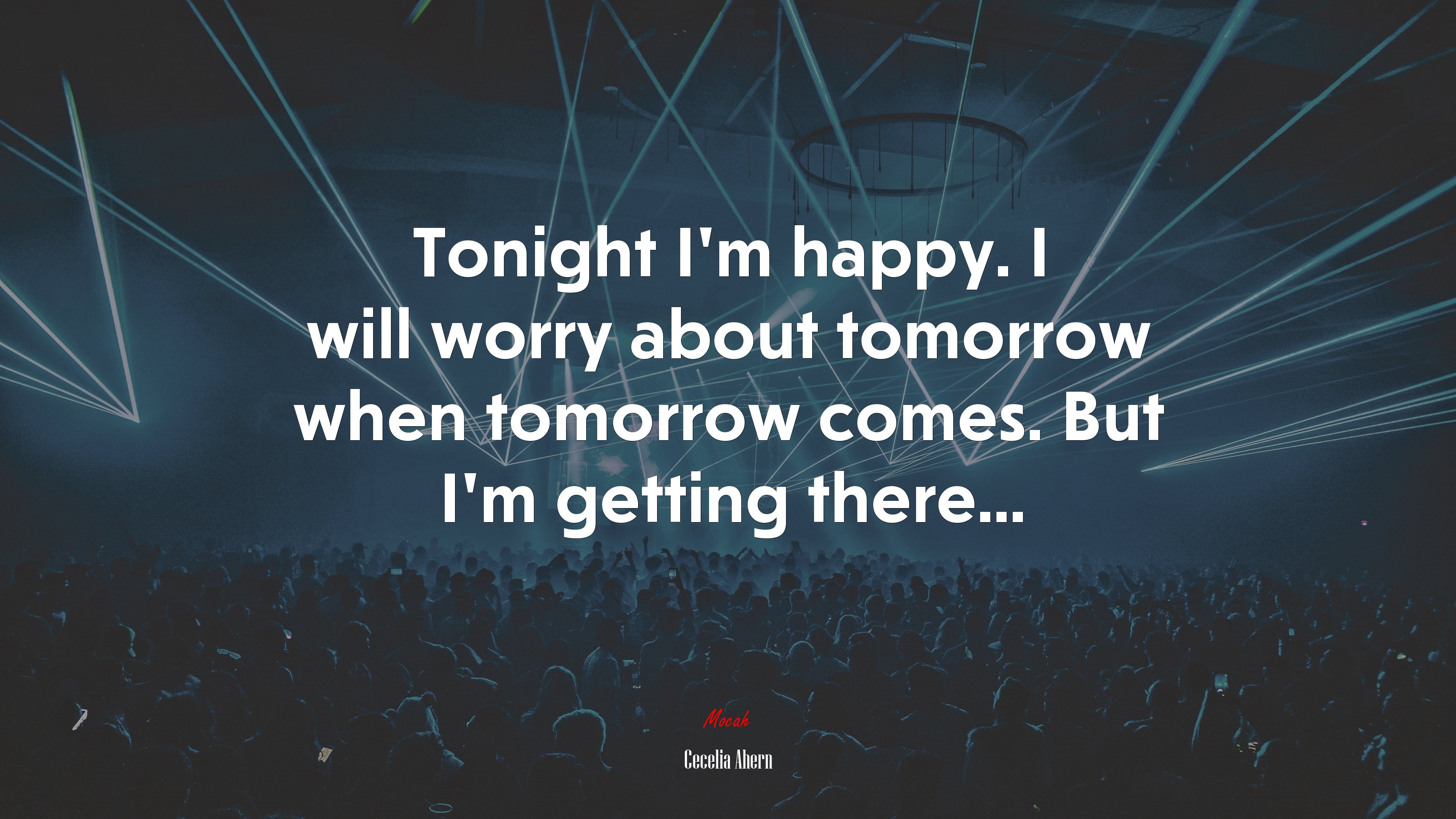 Tonight I’m happy. I will worry about tomorrow when tomorrow comes. But I’m getting there... | Cecelia Ahern quote HD Wallpaper