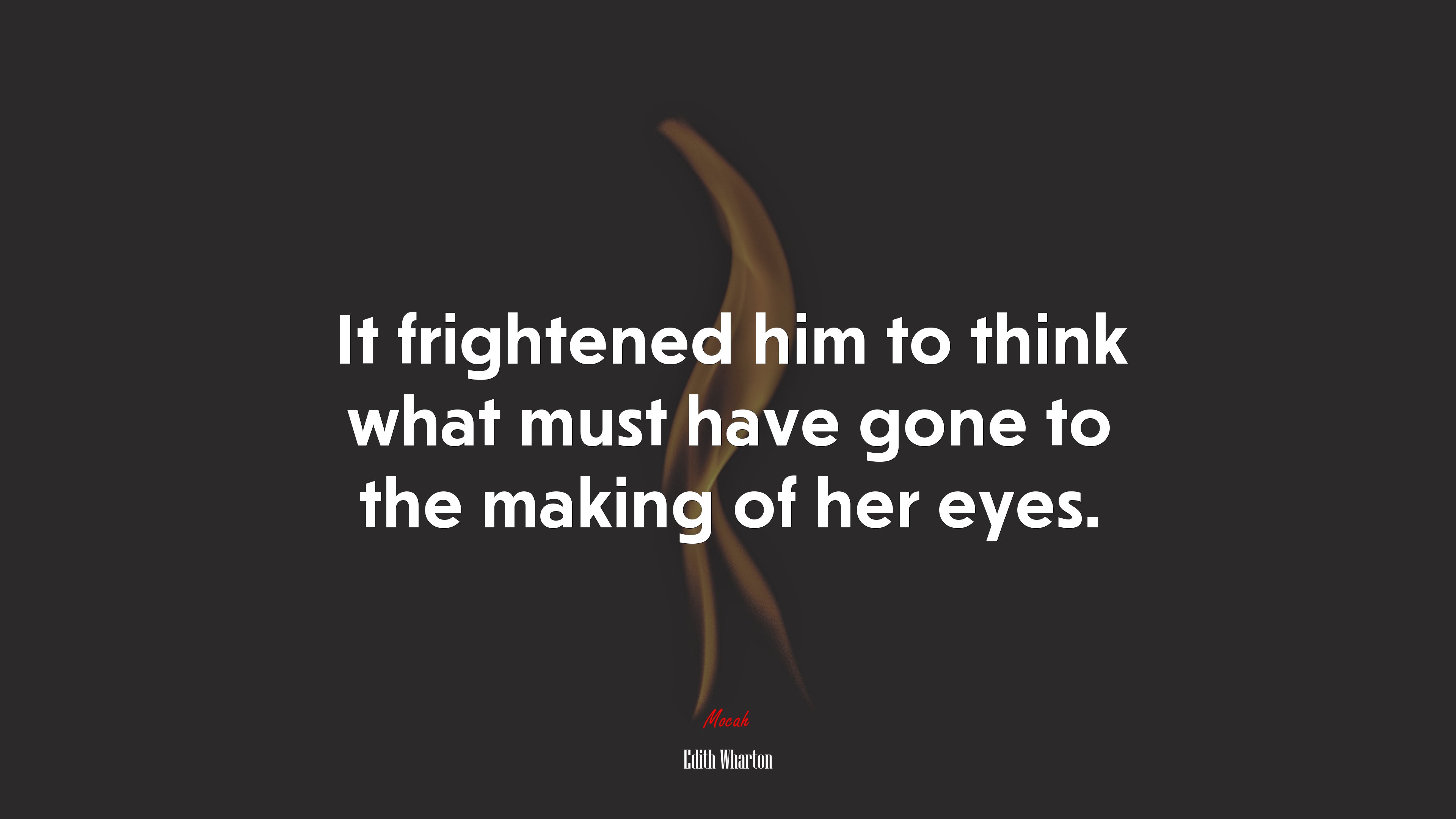 It frightened him to think what must have gone to the making of her eyes. | Edith Wharton quote HD Wallpaper