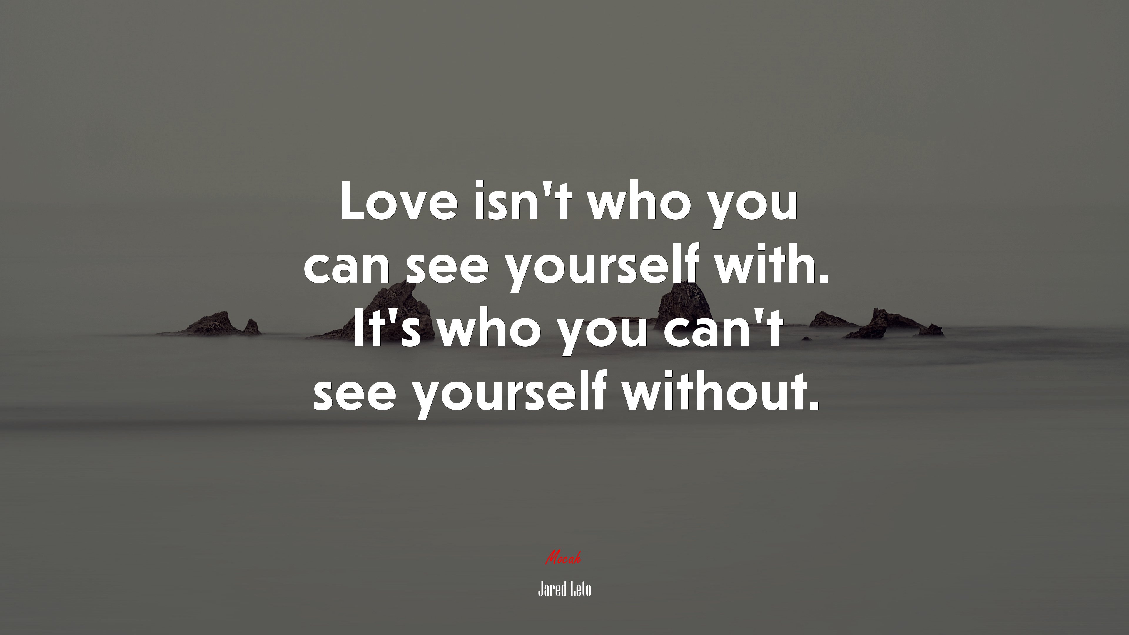 Love isn’t who you can see yourself with. It’s who you can’t see yourself without. | Jared Leto quote HD Wallpaper