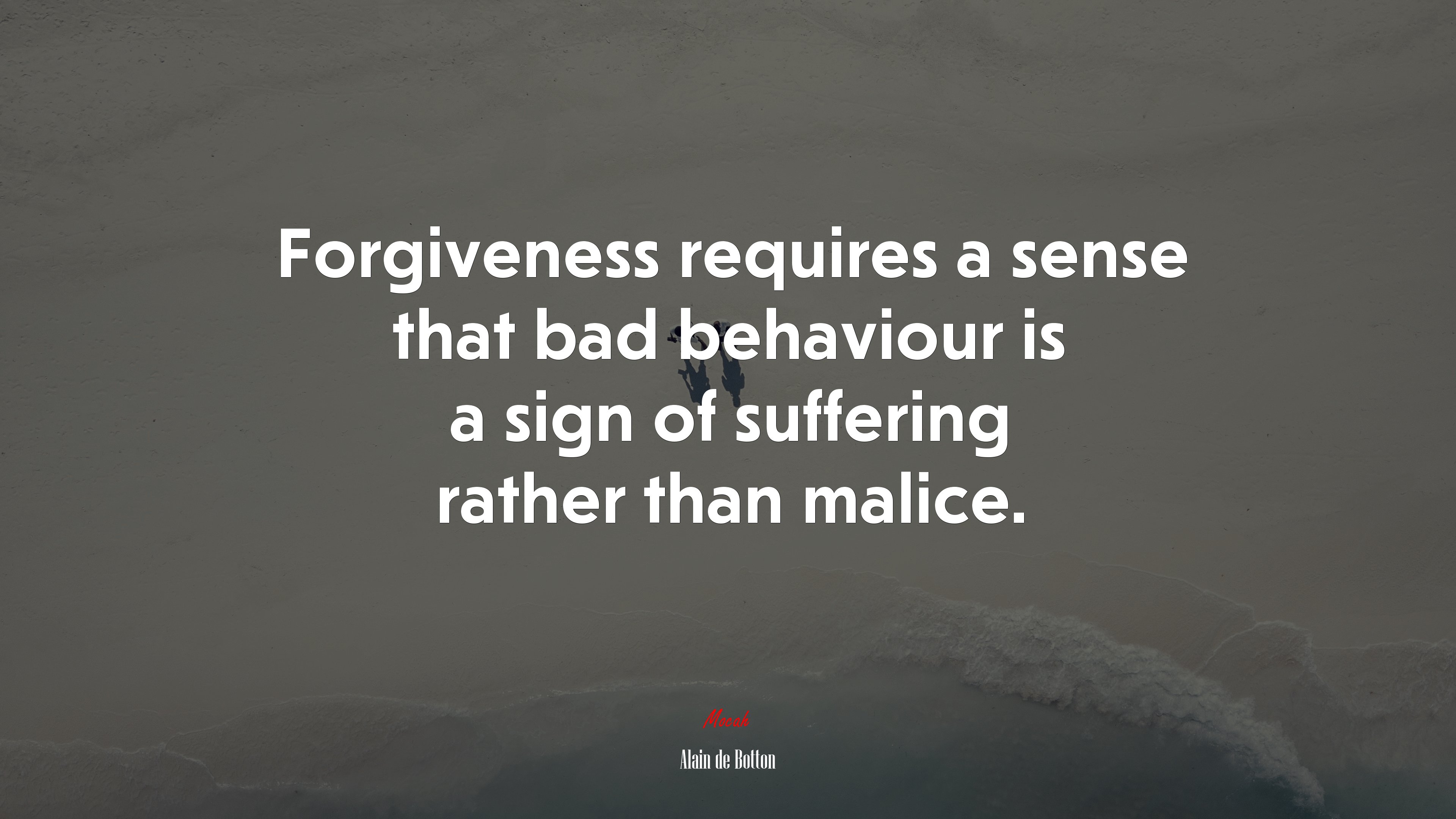 Forgiveness requires a sense that bad behaviour is a sign of suffering rather than malice. | Alain de Botton quote HD Wallpaper