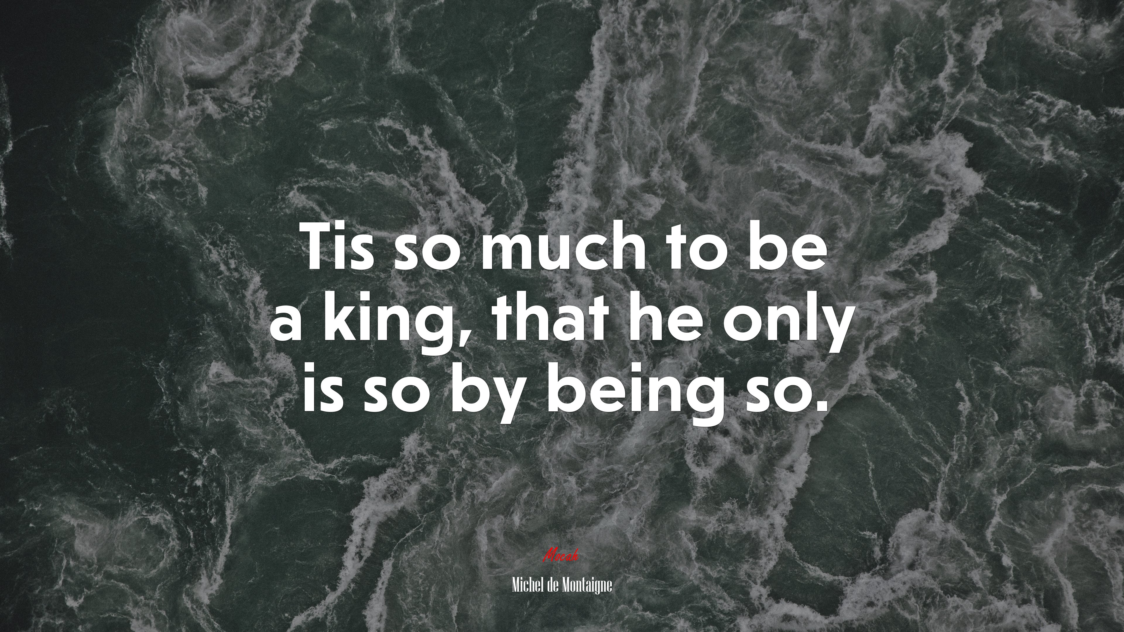 Tis so much to be a king, that he only is so by being so. | Michel de Montaigne quote HD Wallpaper