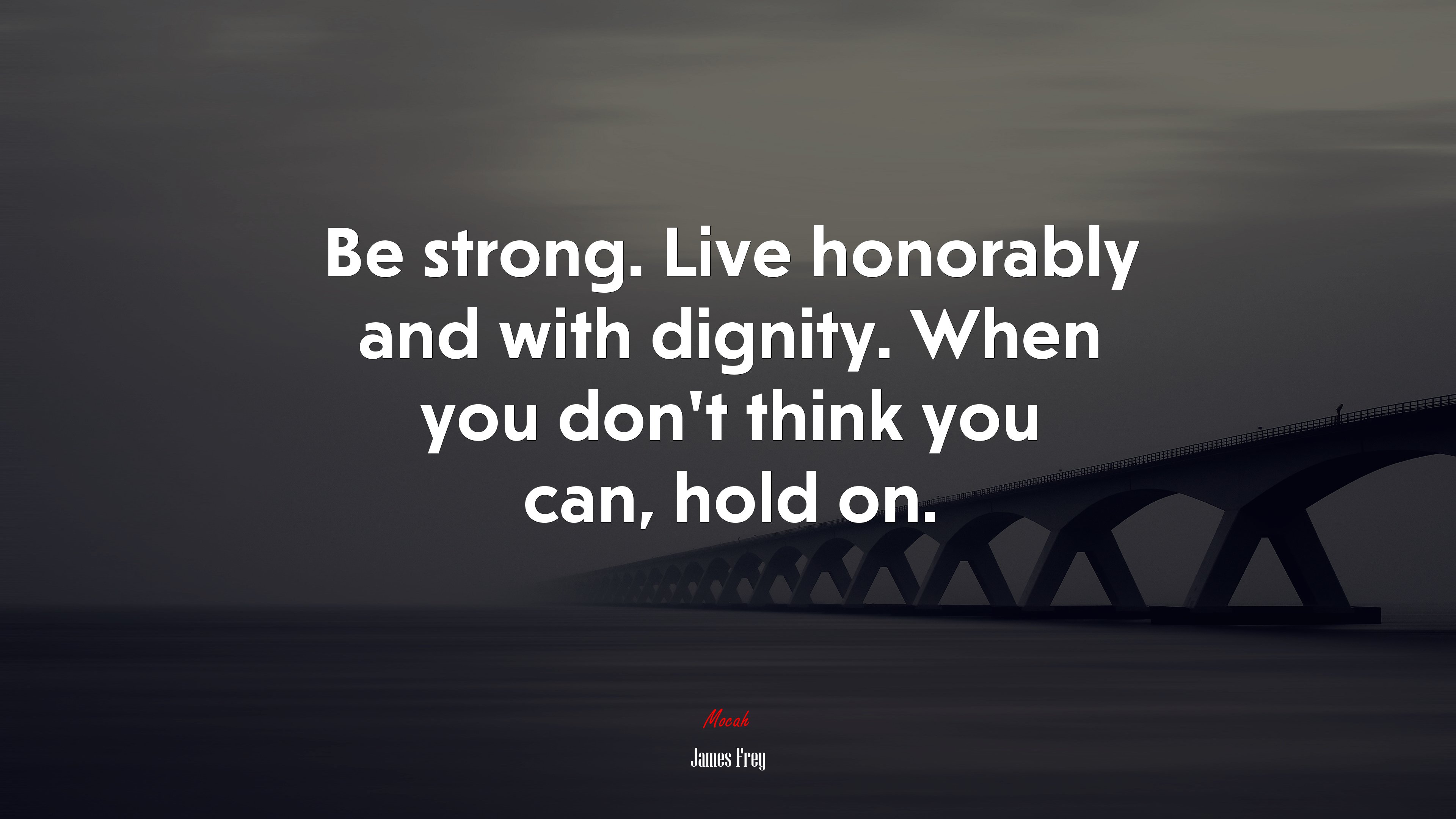 Be strong. Live honorably and with dignity. When you don’t think you can, hold on. | James Frey quote HD Wallpaper