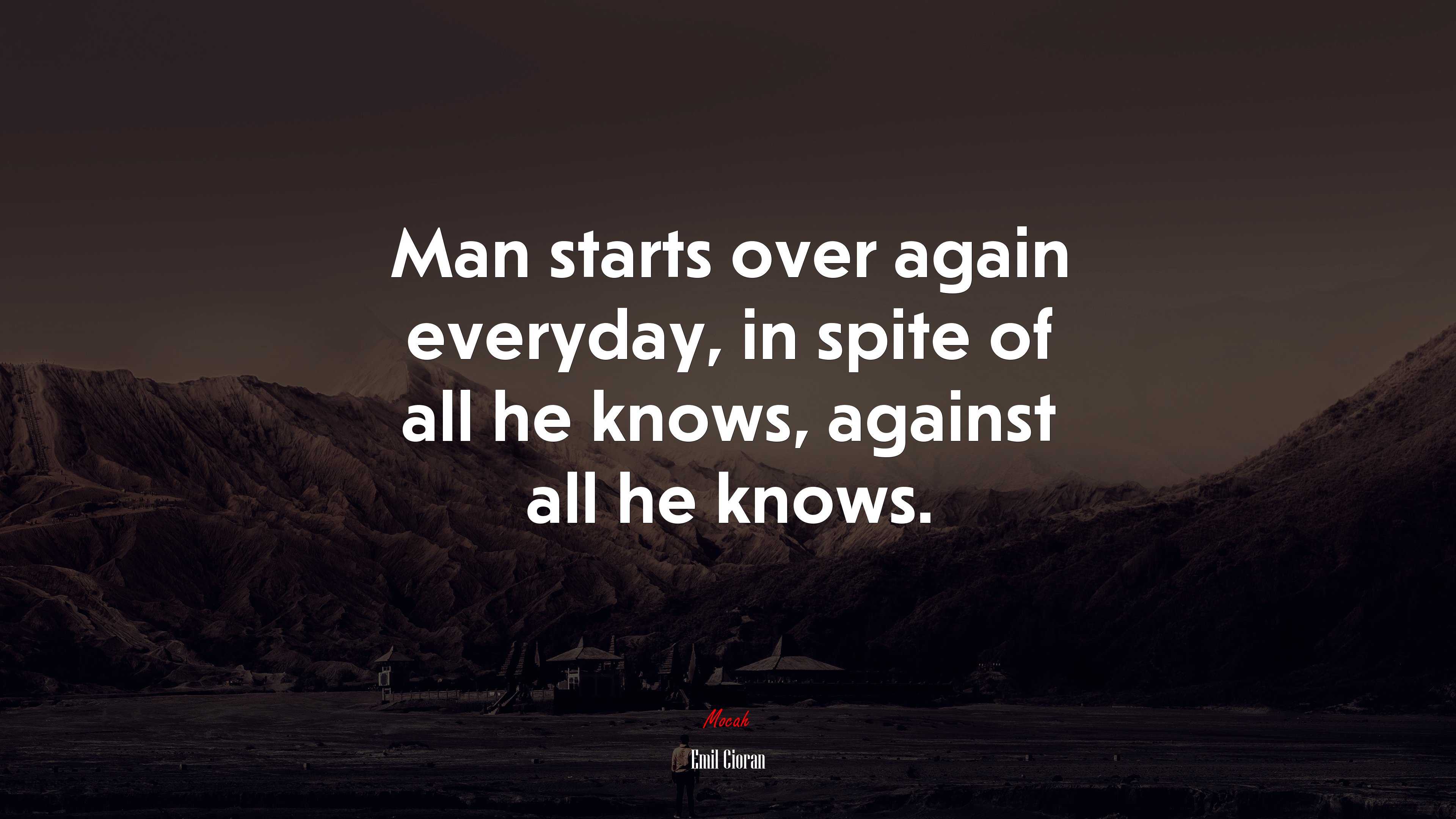 Man starts over again everyday, in spite of all he knows, against all he knows. | Emil Cioran quote HD Wallpaper