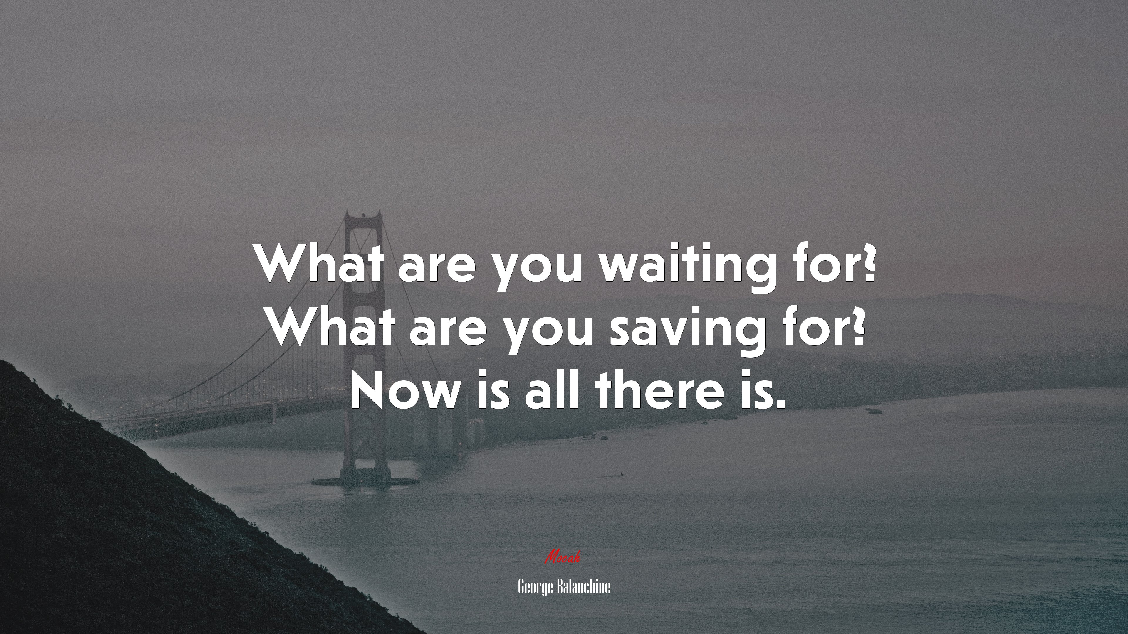 What are you waiting for? What are you saving for? Now is all there is. | George Balanchine quote HD Wallpaper