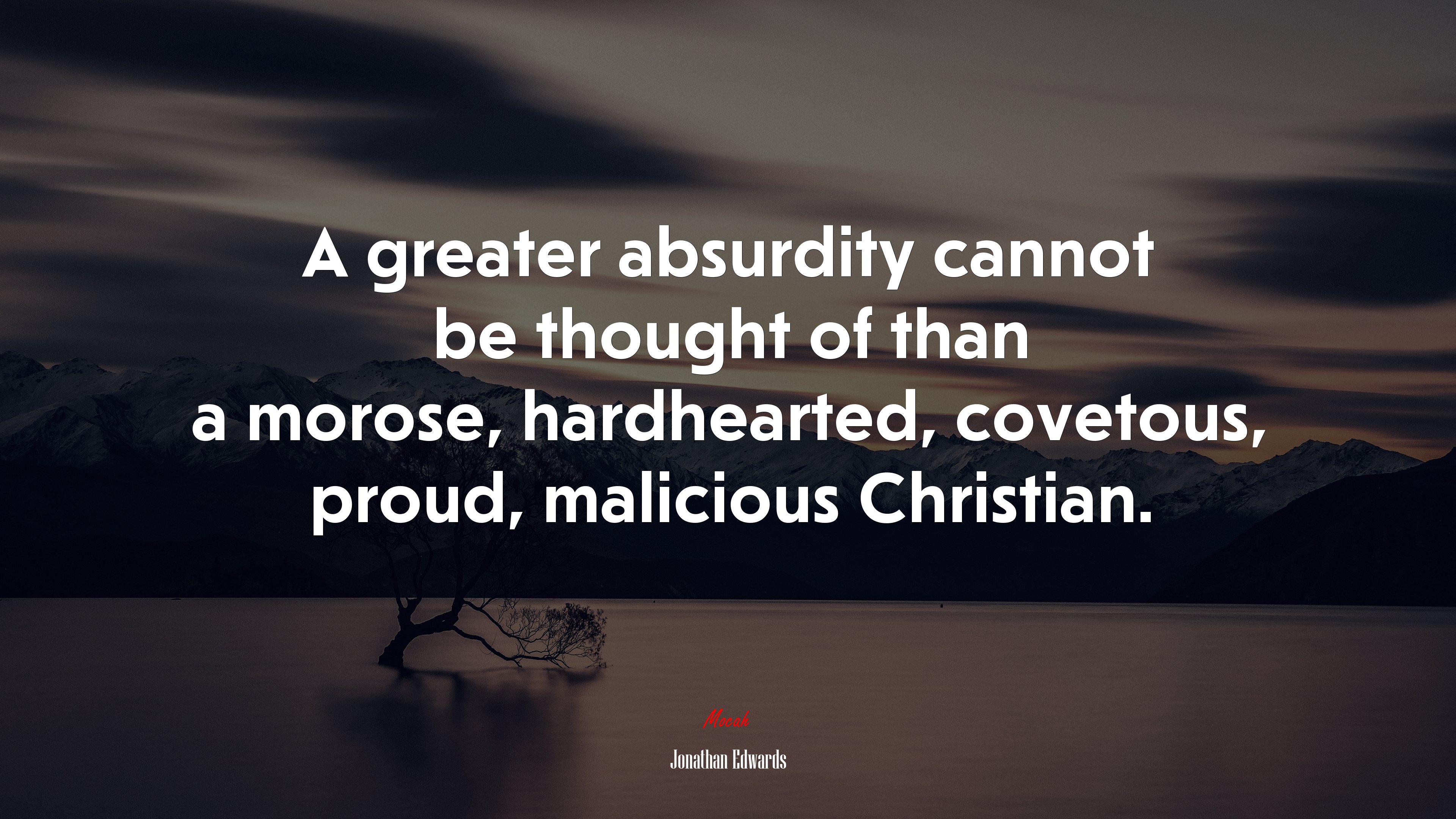 A greater absurdity cannot be thought of than a morose, hardhearted, covetous, proud, malicious Christian. | Jonathan Edwards quote HD Wallpaper