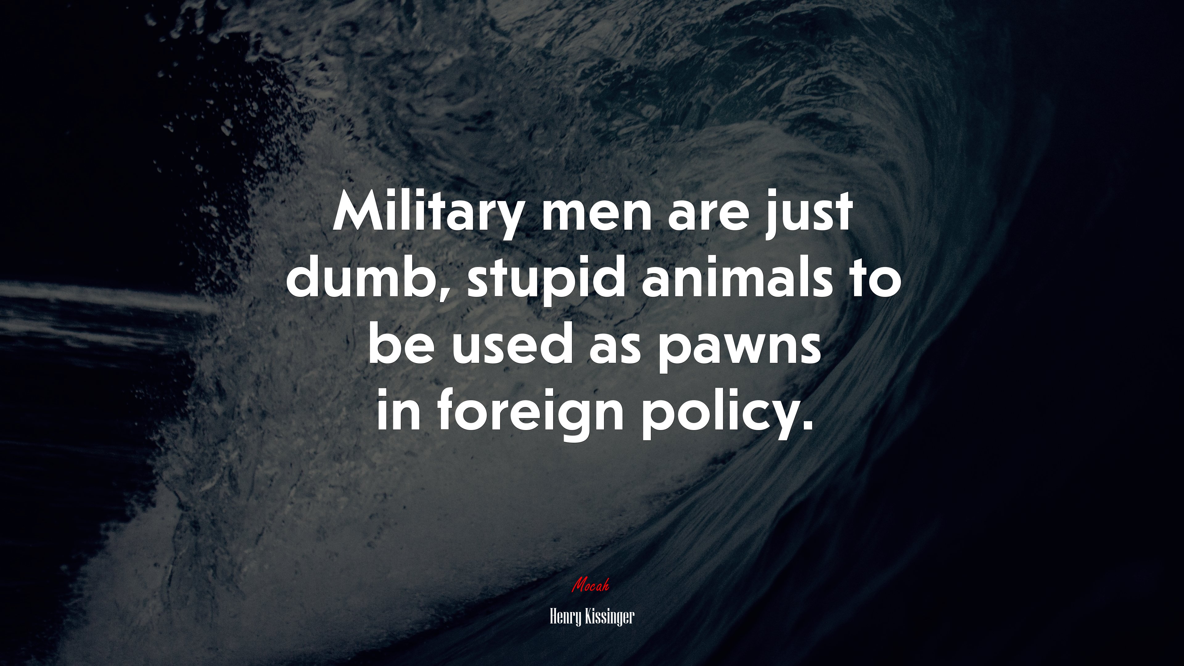 Military men are just dumb, stupid animals to be used as pawns in foreign policy. | Henry Kissinger quote HD Wallpaper