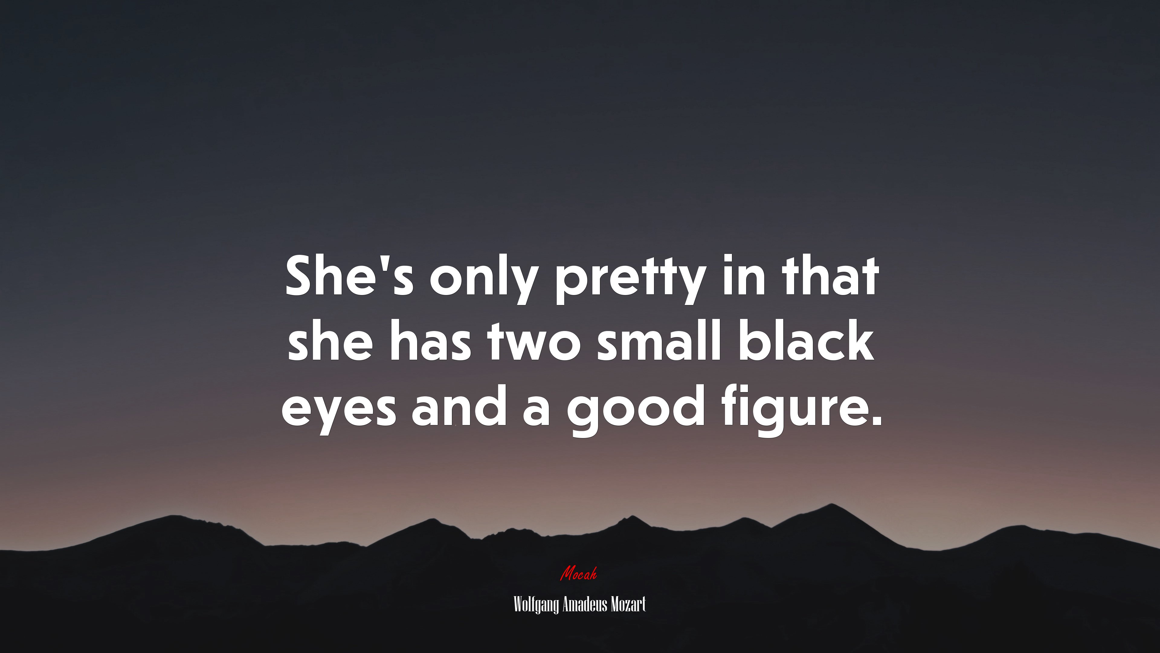 She’s only pretty in that she has two small black eyes and a good figure. | Wolfgang Amadeus Mozart quote HD Wallpaper