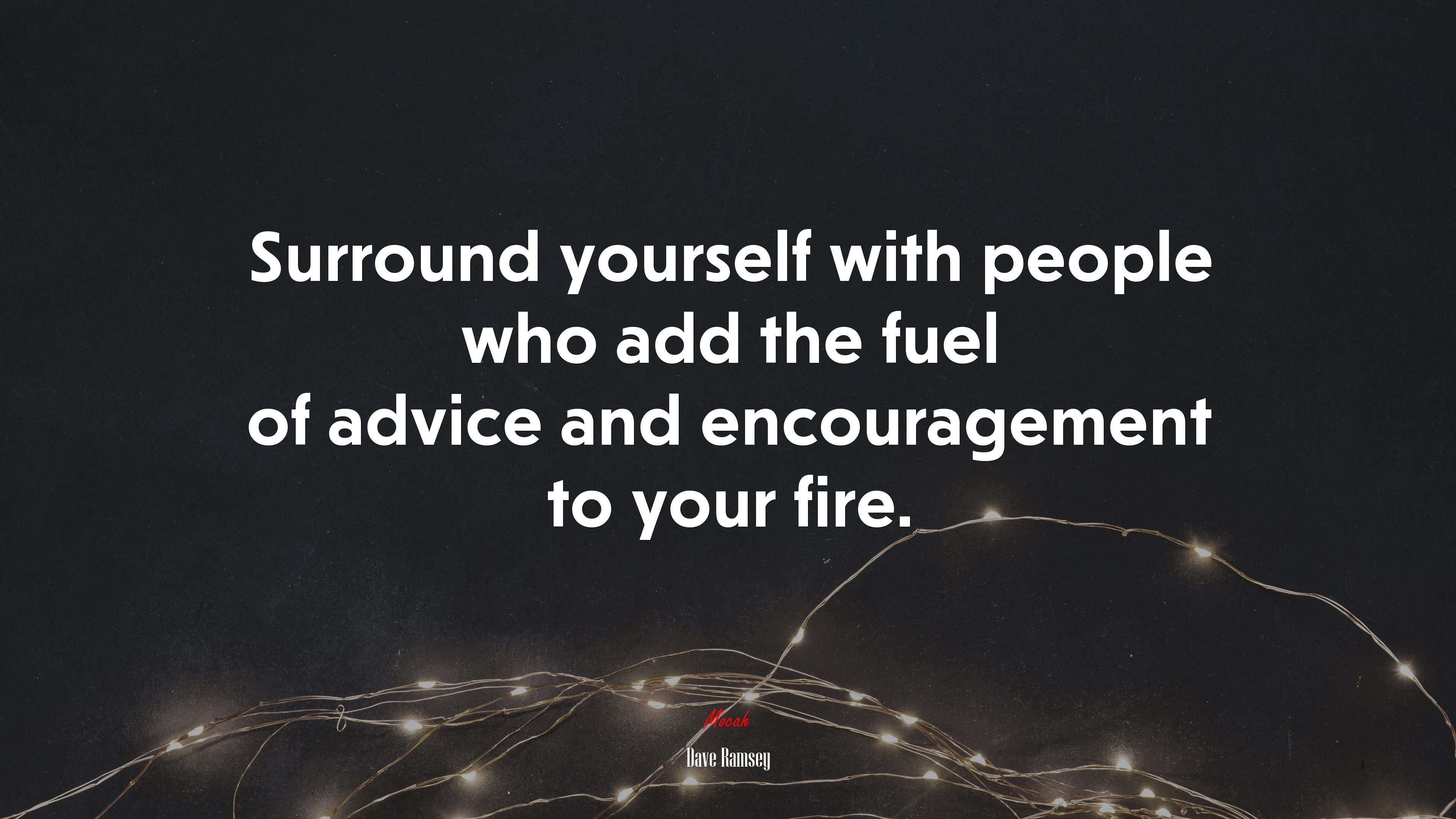 Surround yourself with people who add the fuel of advice and encouragement to your fire. | Dave Ramsey quote HD Wallpaper