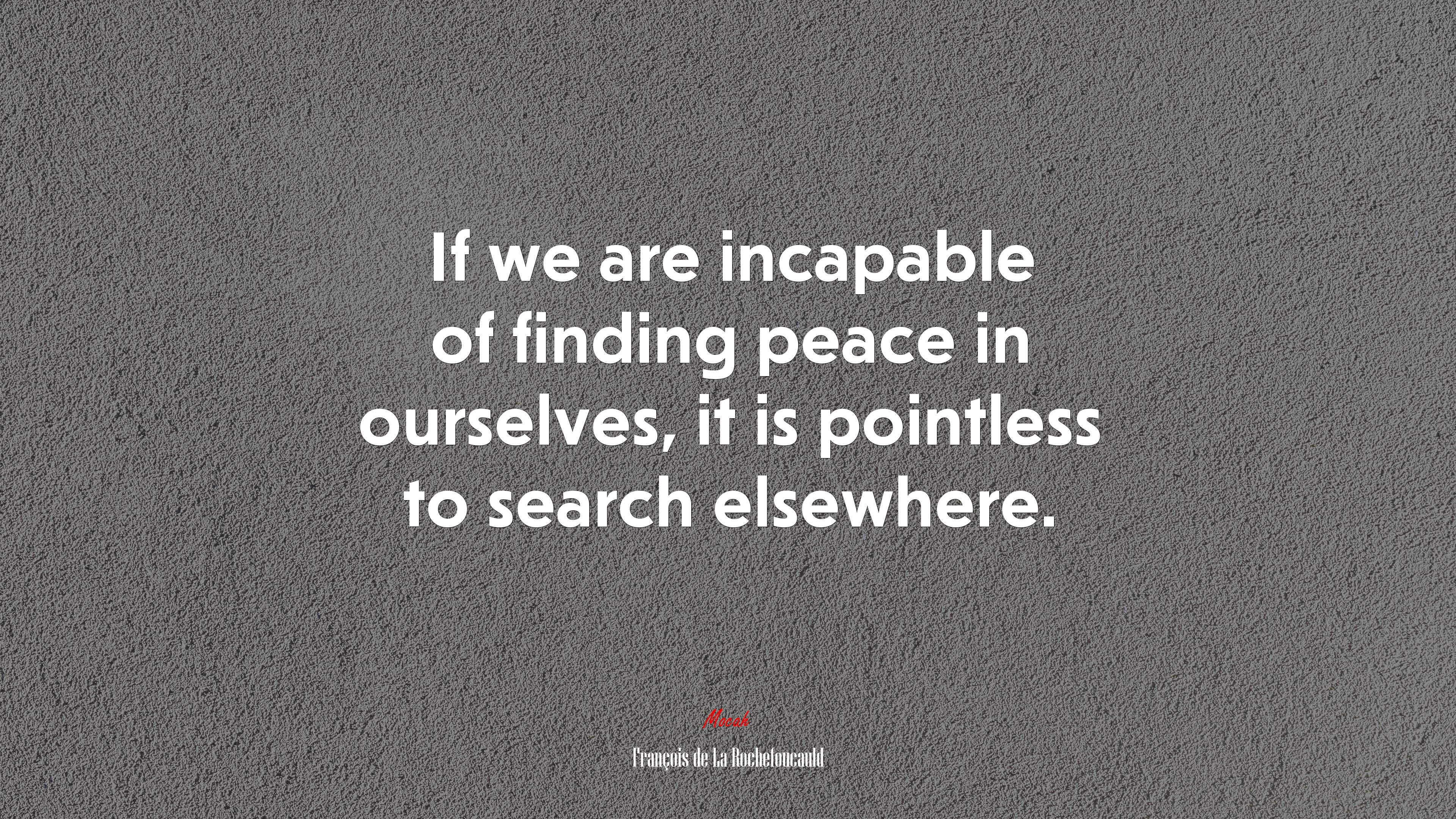 If we are incapable of finding peace in ourselves, it is pointless to search elsewhere. | François de La Rochefoucauld quote HD Wallpaper