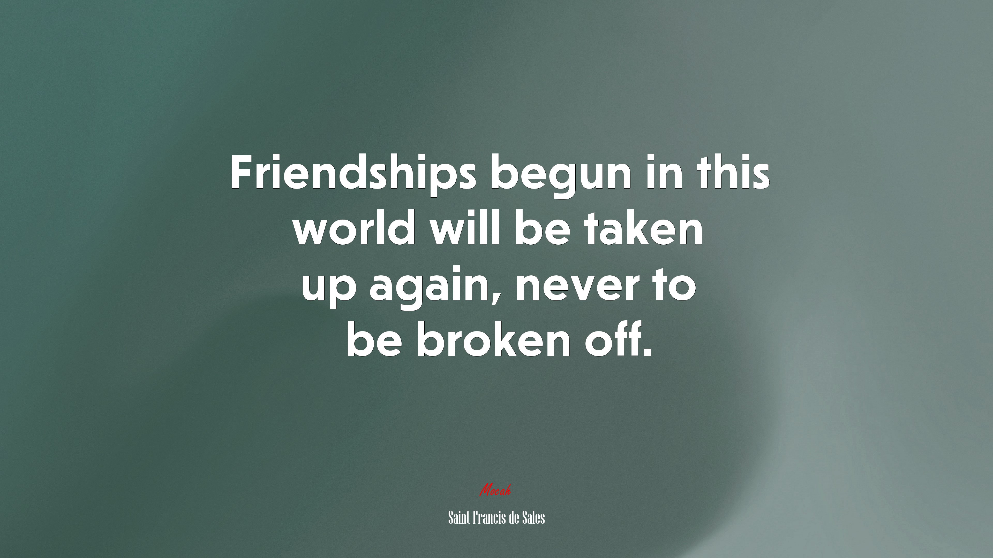 Friendships begun in this world will be taken up again, never to be broken off. | Saint Francis de Sales quote HD Wallpaper