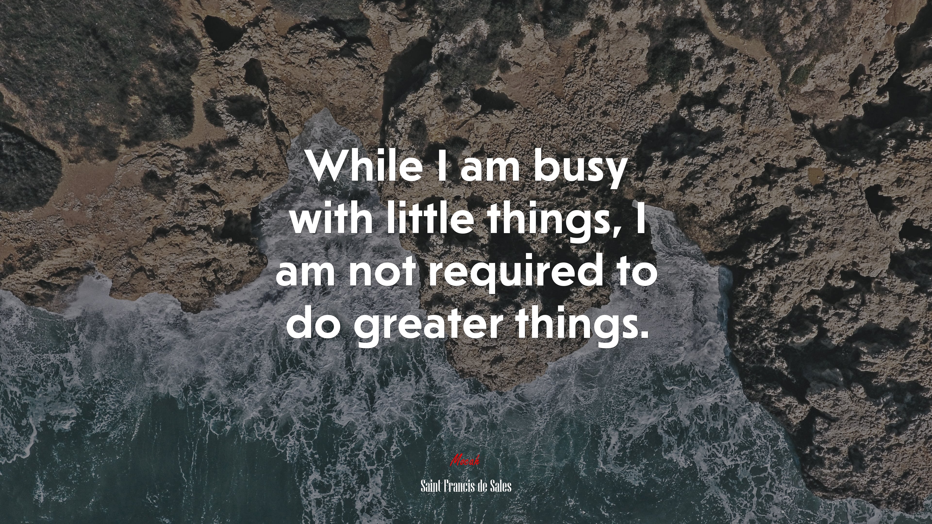While I am busy with little things, I am not required to do greater things. | Saint Francis de Sales quote HD Wallpaper