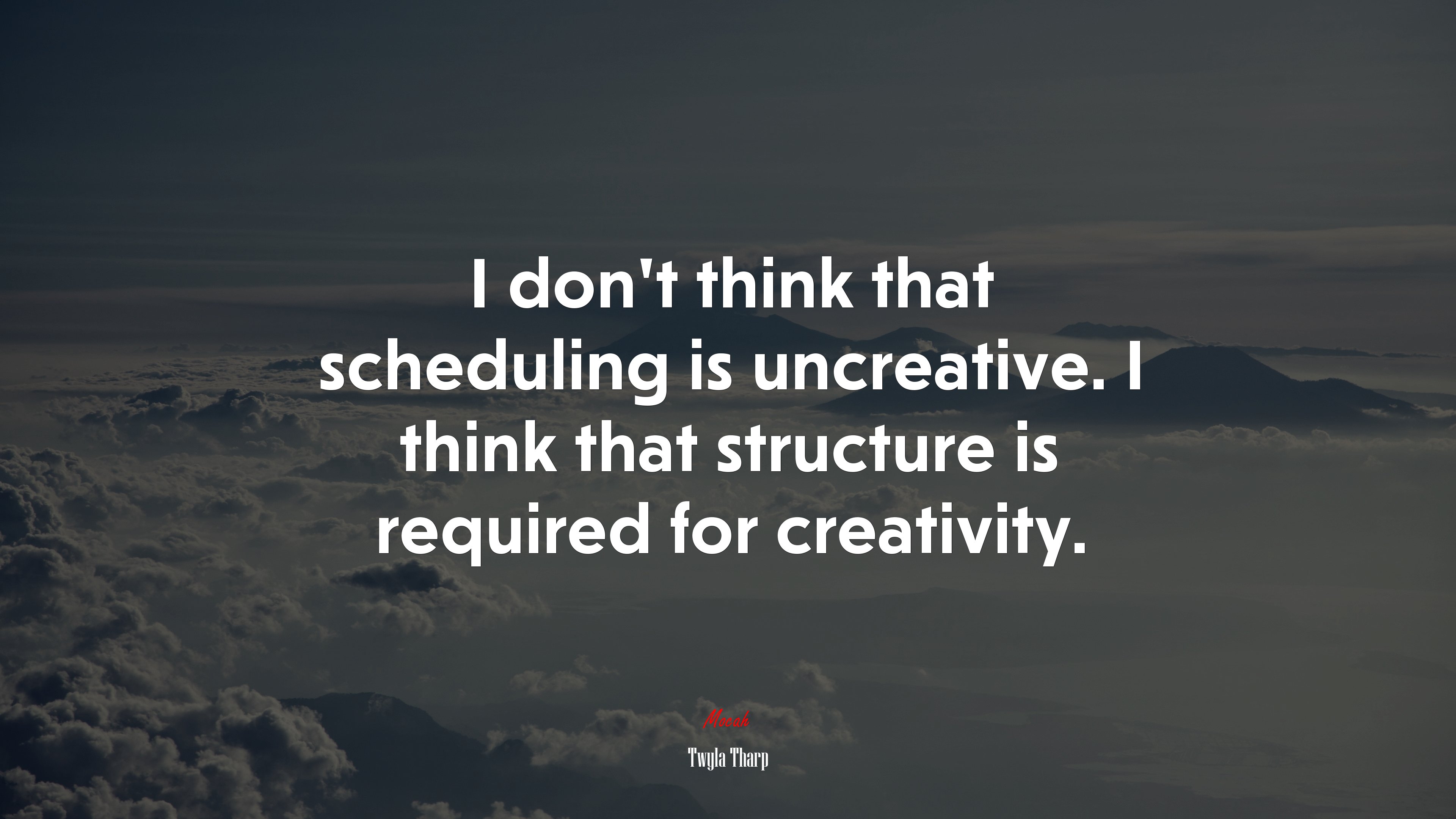 I don’t think that scheduling is uncreative. I think that structure is required for creativity. | Twyla Tharp quote HD Wallpaper