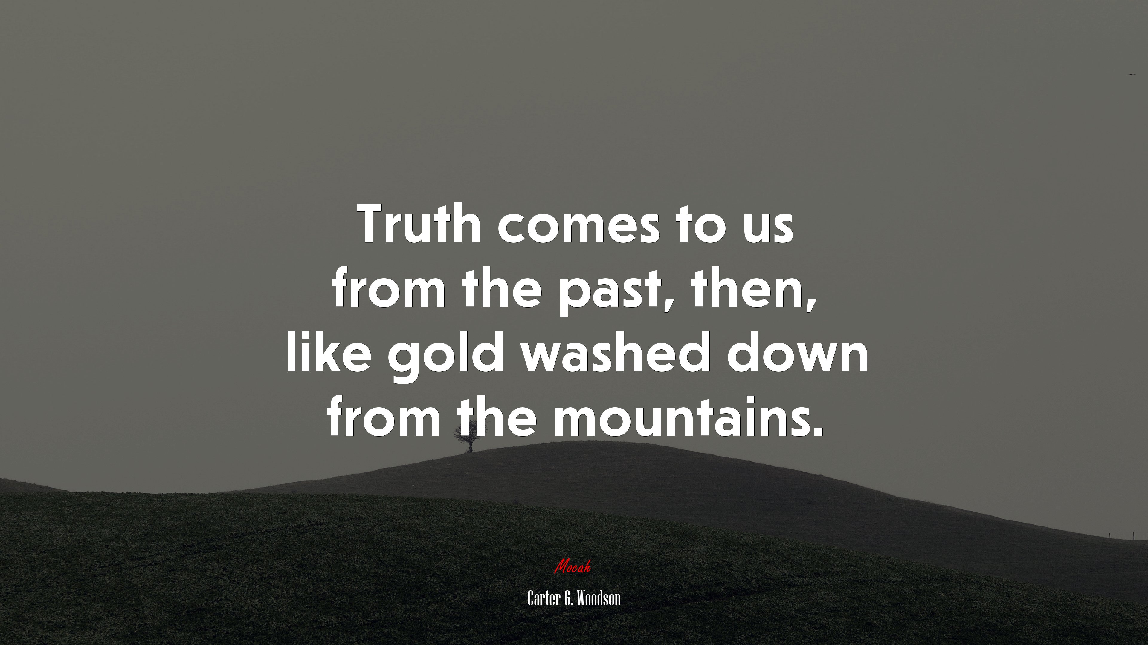 Truth comes to us from the past, then, like gold washed down from the mountains. | Carter G. Woodson quote HD Wallpaper
