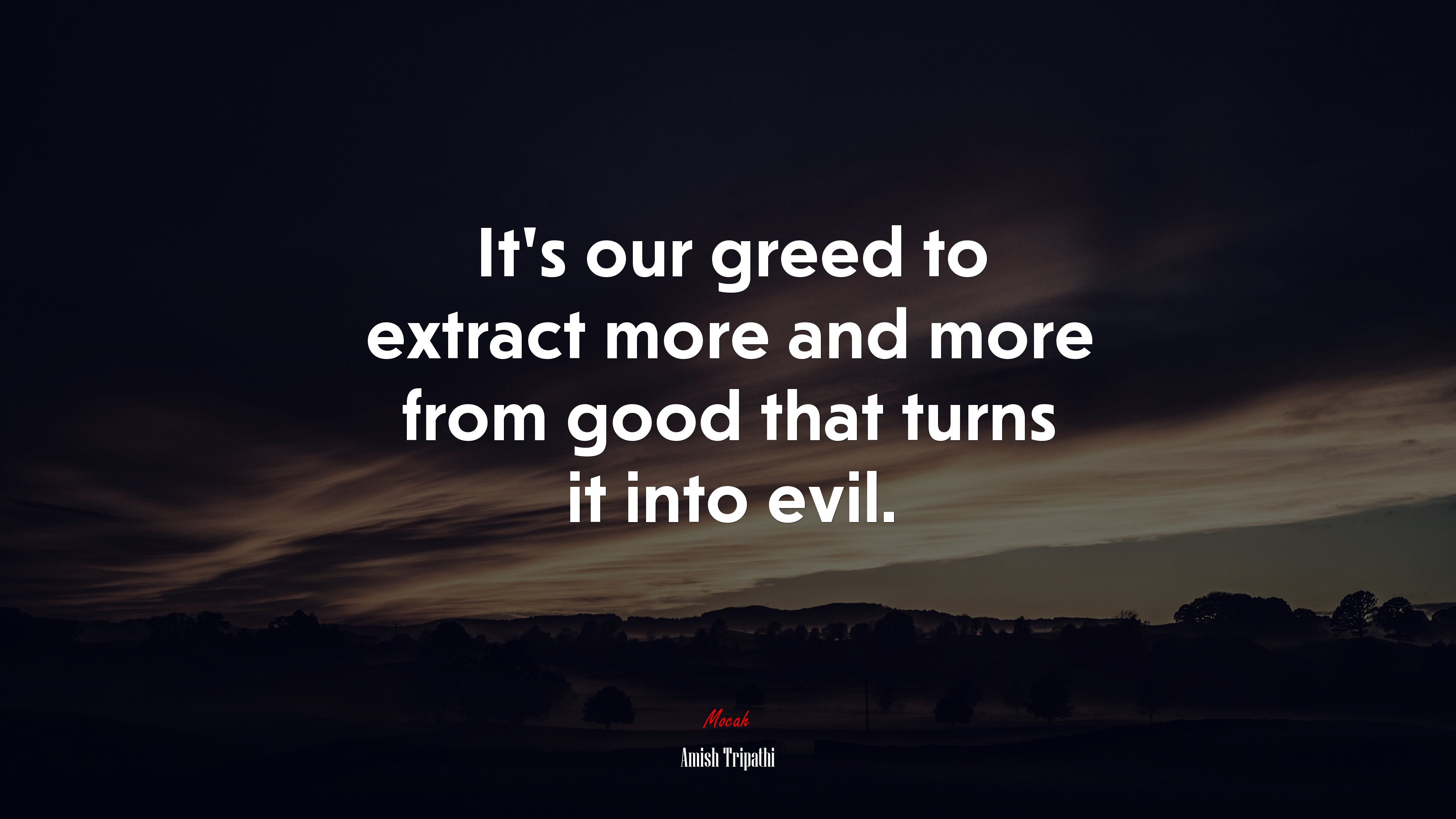 It’s our greed to extract more and more from good that turns it into evil. | Amish Tripathi quote HD Wallpaper