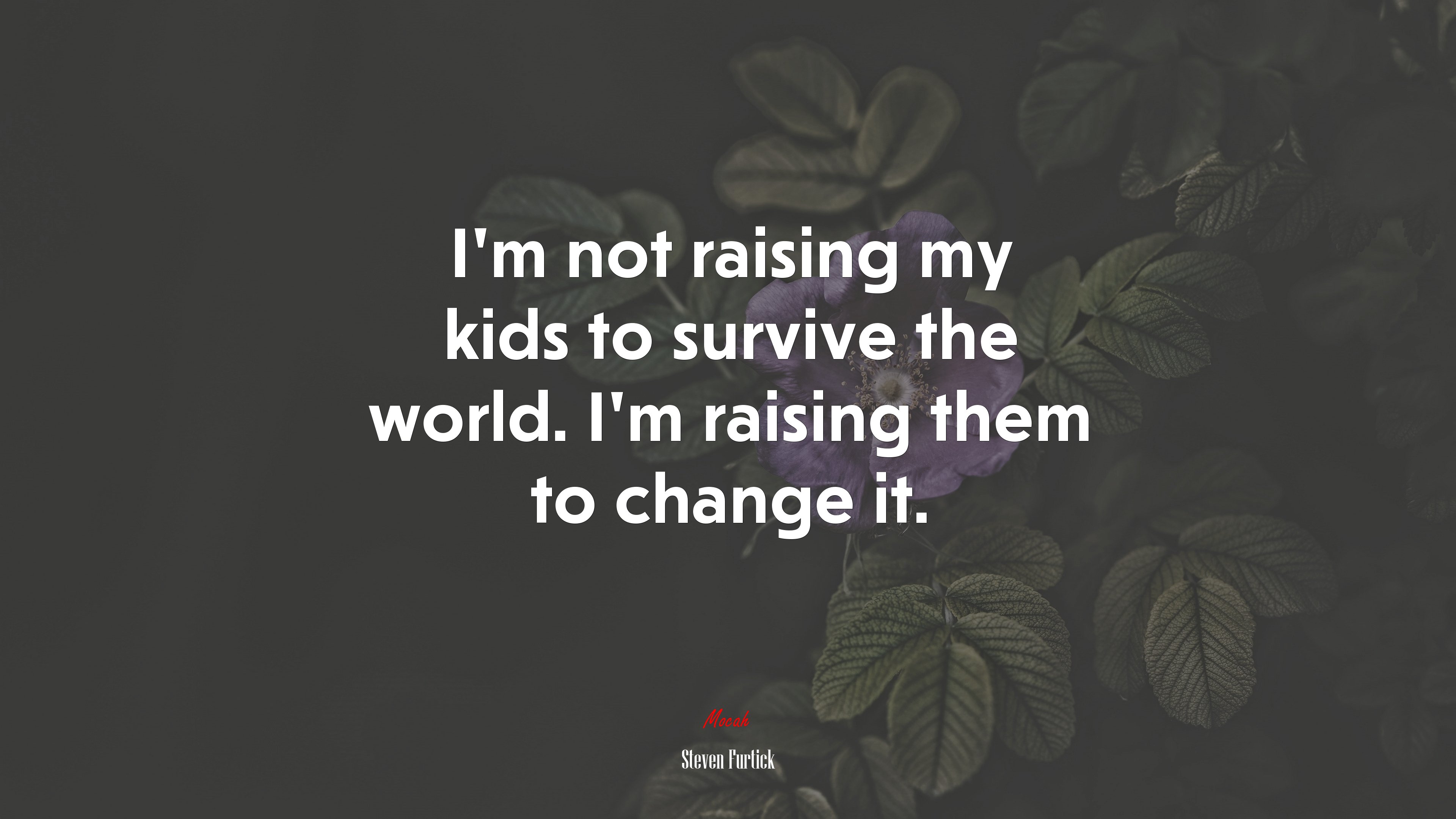 I’m not raising my kids to survive the world. I’m raising them to change it. | Steven Furtick quote HD Wallpaper