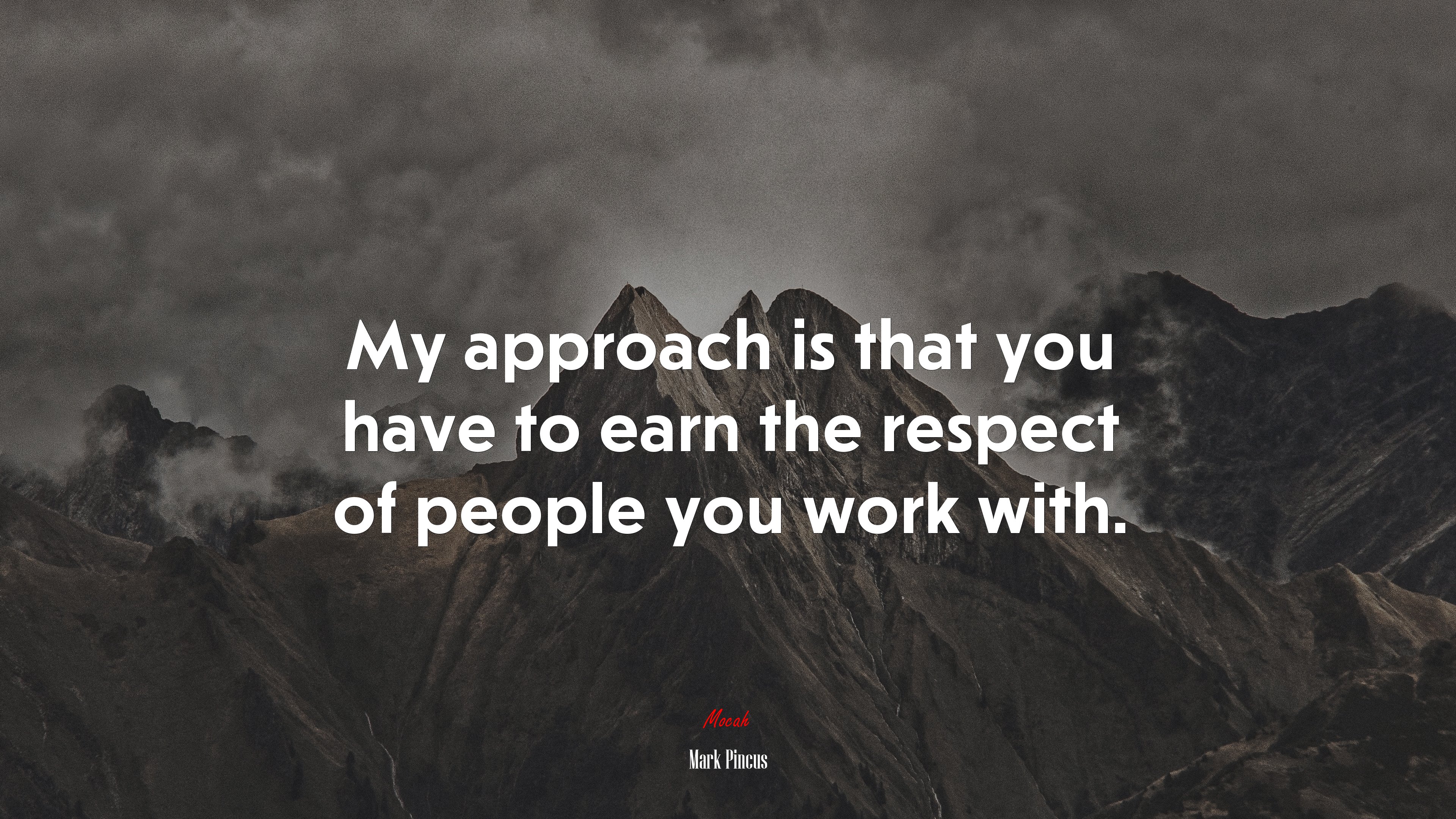 My approach is that you have to earn the respect of people you work with. | Mark Pincus quote HD Wallpaper