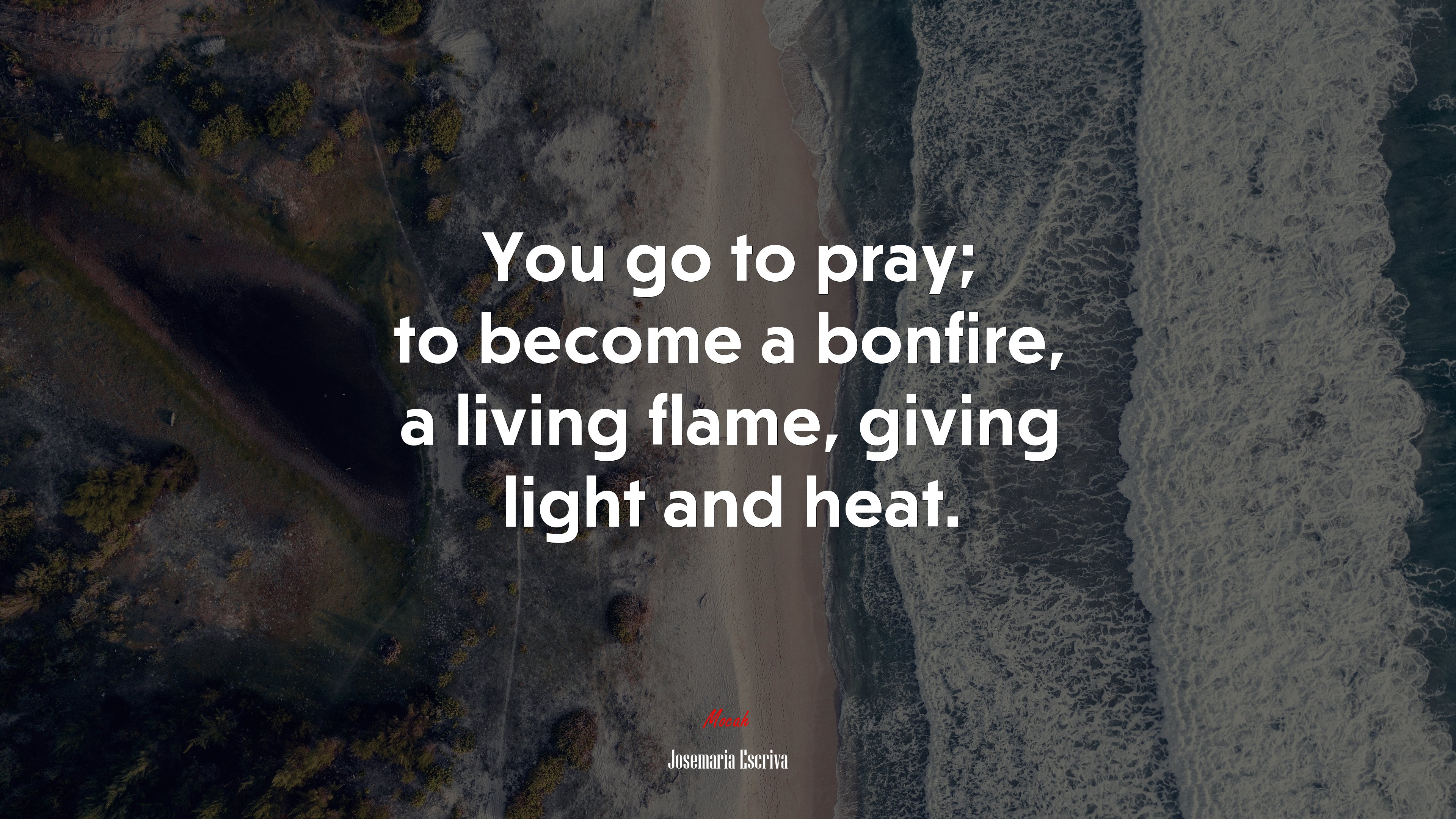 You go to pray; to become a bonfire, a living flame, giving light and heat. | Josemaría Escrivá quote HD Wallpaper