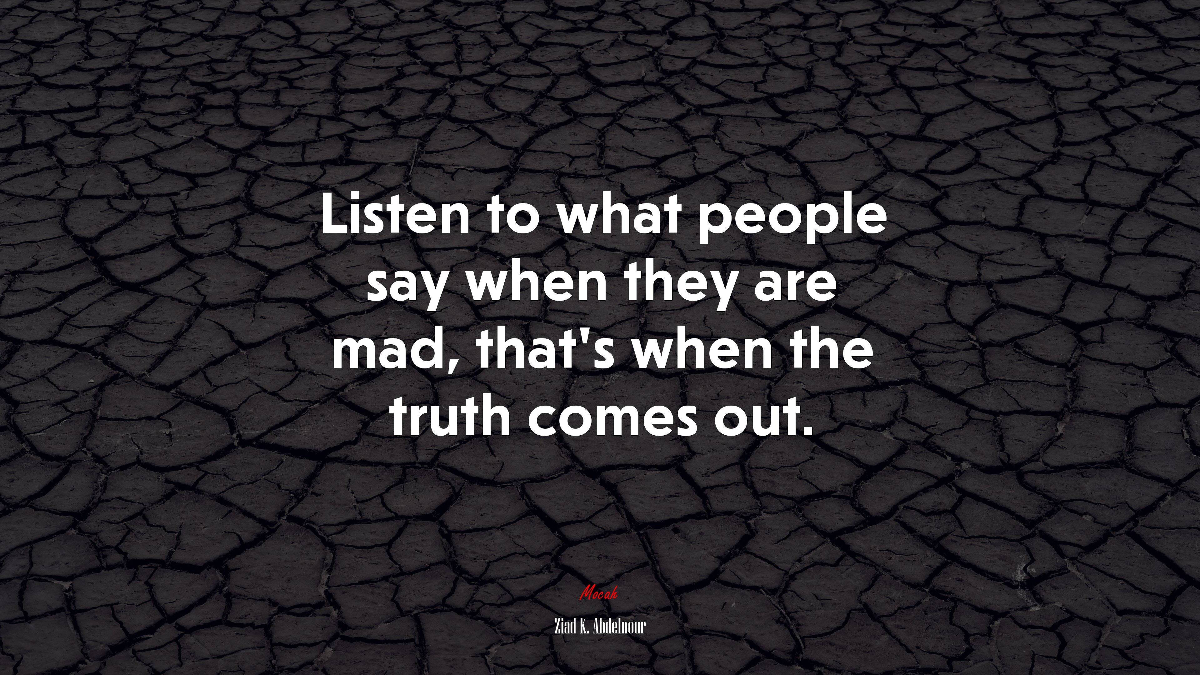 Listen to what people say when they are mad, that’s when the truth comes out. | Ziad K. Abdelnour quote HD Wallpaper