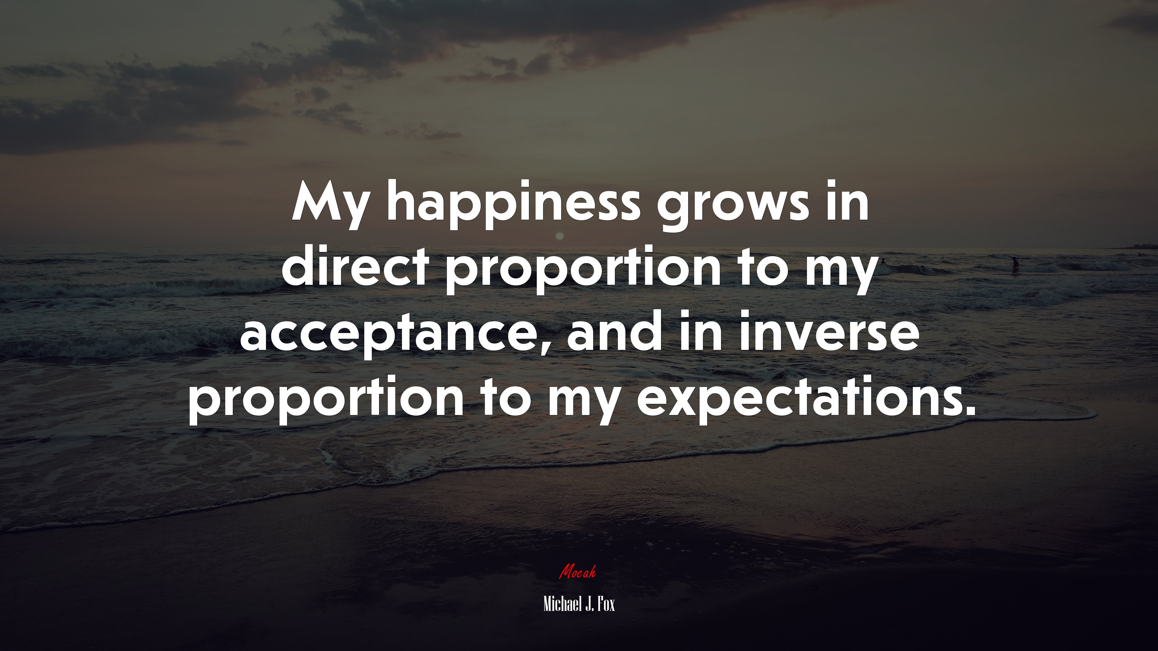 My happiness grows in direct proportion to my acceptance, and in inverse proportion to my expectations. | Michael J. Fox quote HD Wallpaper