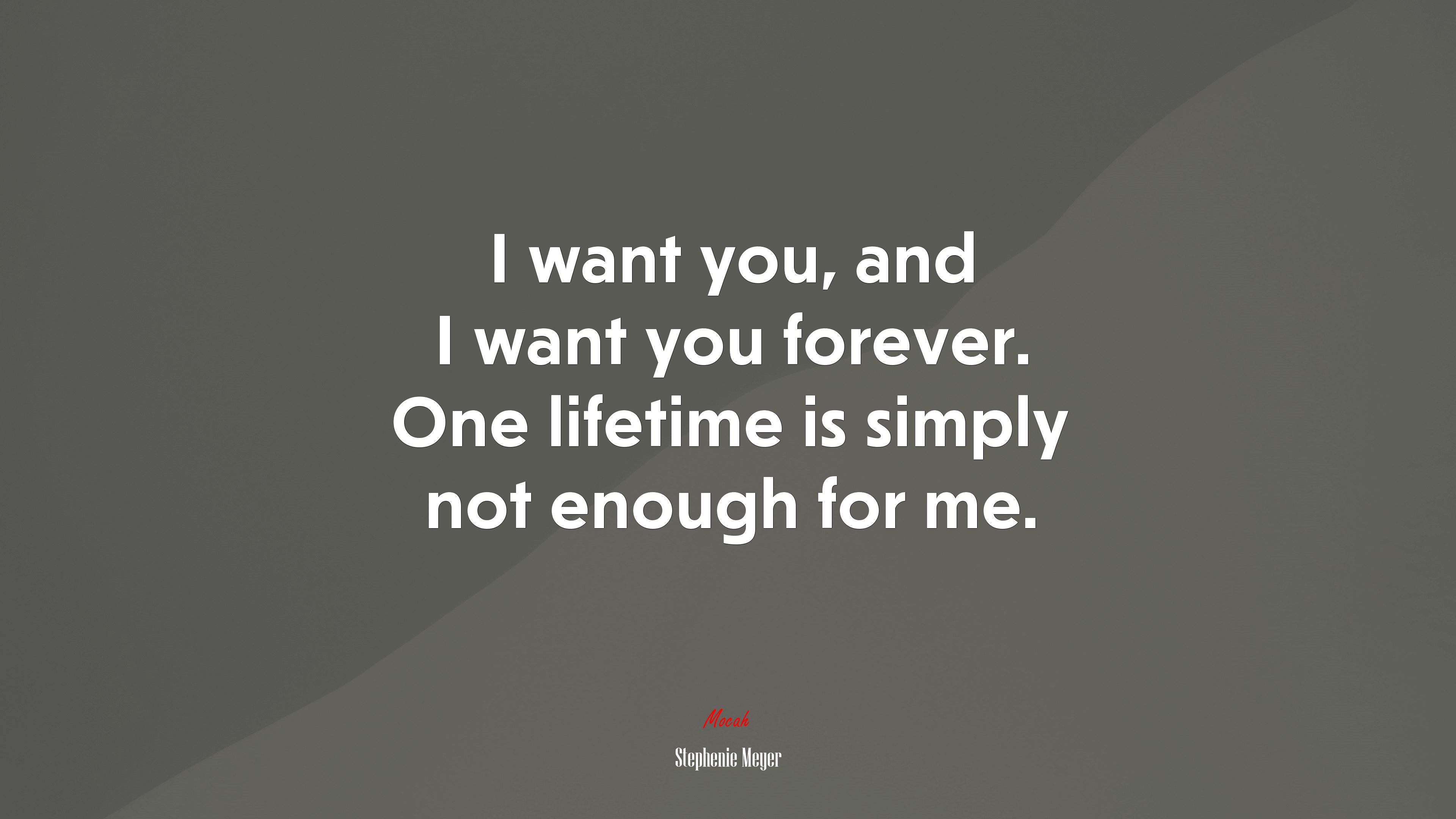 I want you, and I want you forever. One lifetime is simply not enough for me. | Stephenie Meyer quote HD Wallpaper