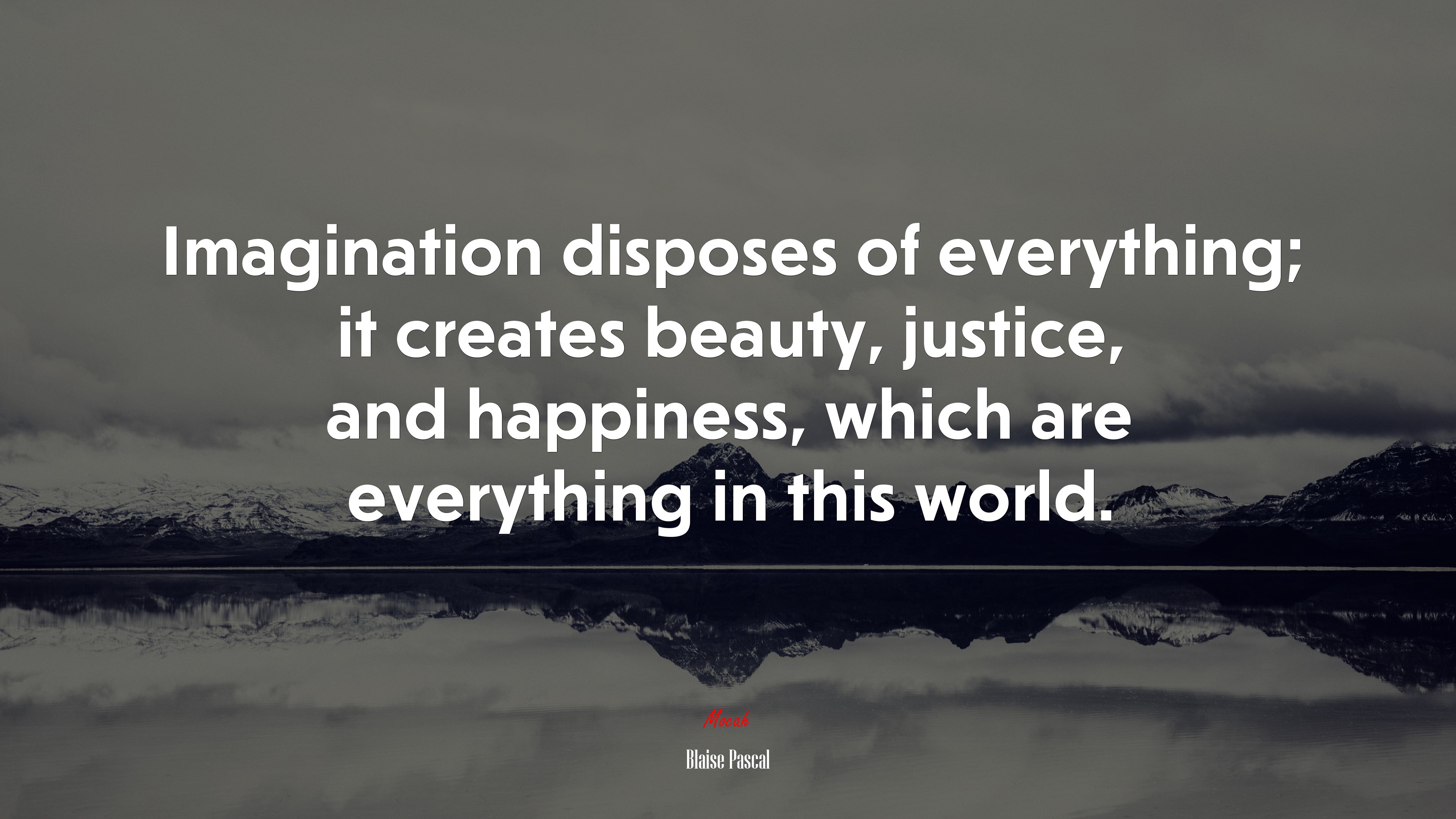 Imagination disposes of everything; it creates beauty, justice, and happiness, which are everything in this world. | Blaise Pascal quote HD Wallpaper