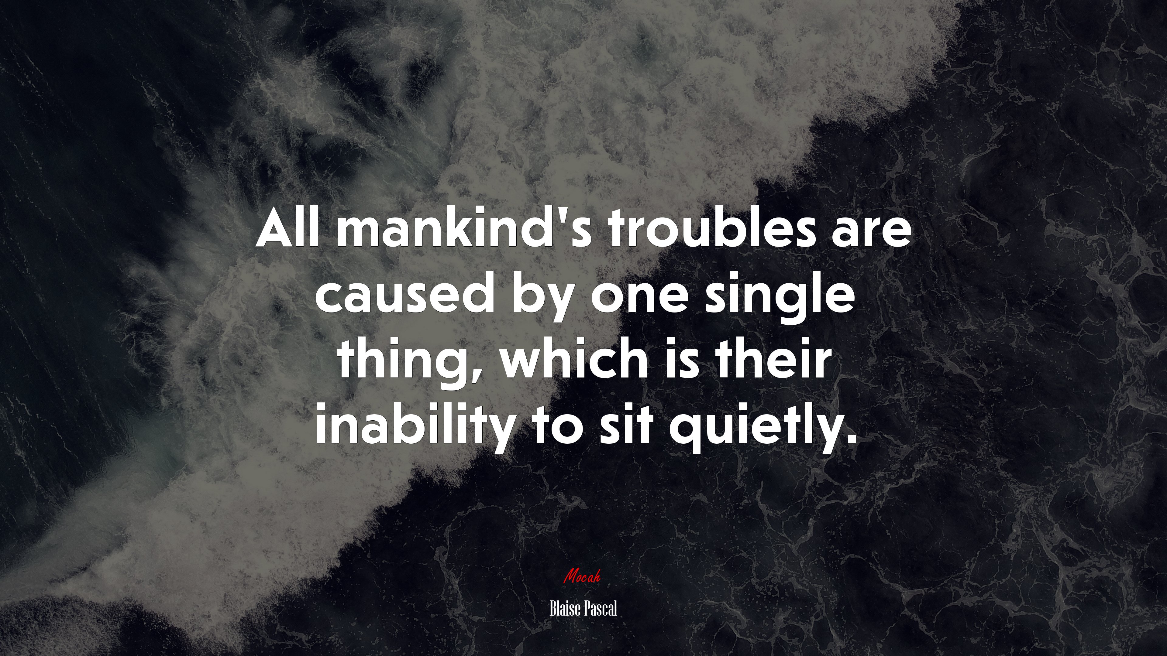 All mankind’s troubles are caused by one single thing, which is their inability to sit quietly. | Blaise Pascal quote HD Wallpaper