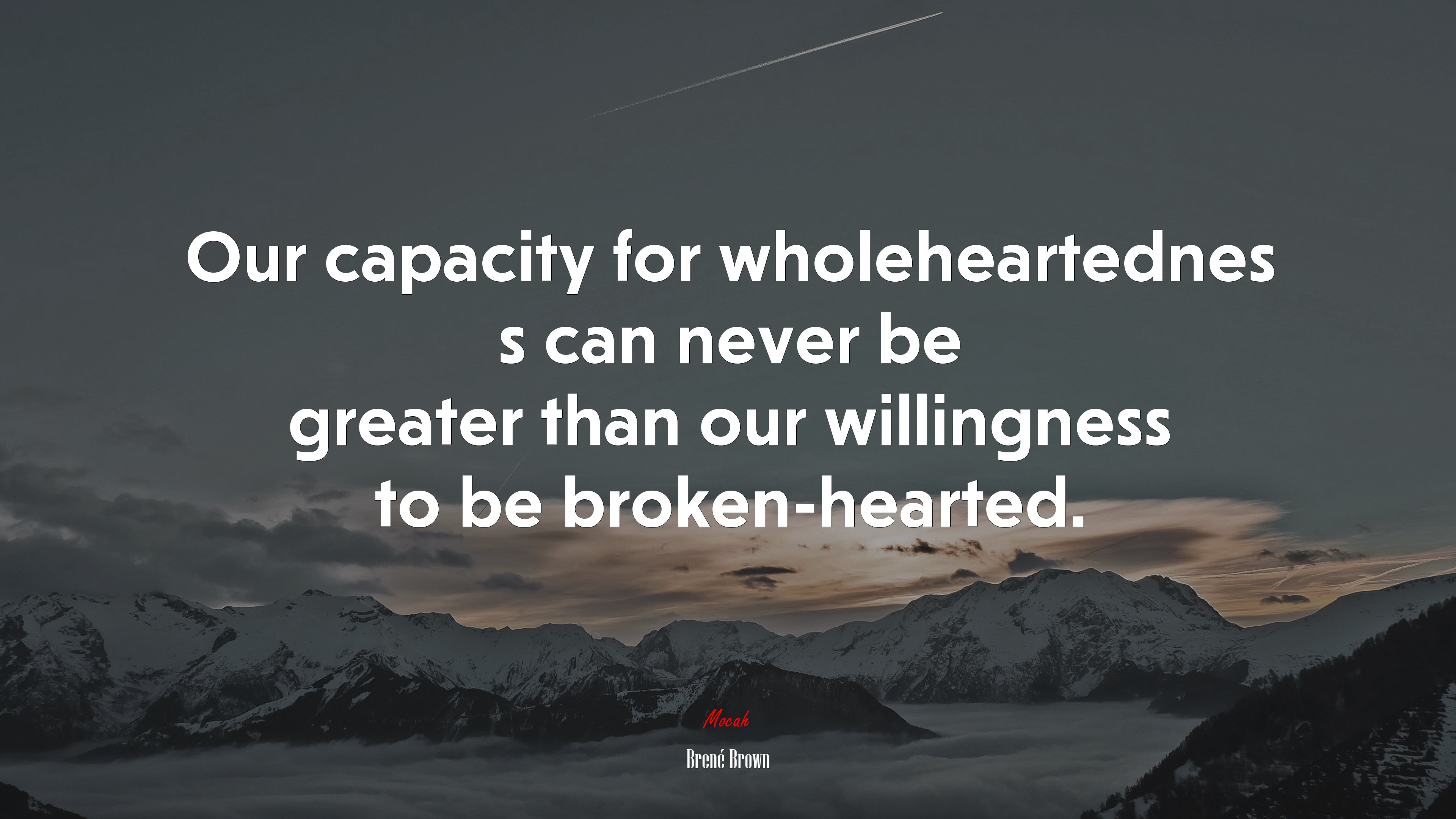 Our capacity for wholeheartednes s can never be greater than our willingness to be broken-hearted. | Brené Brown quote HD Wallpaper
