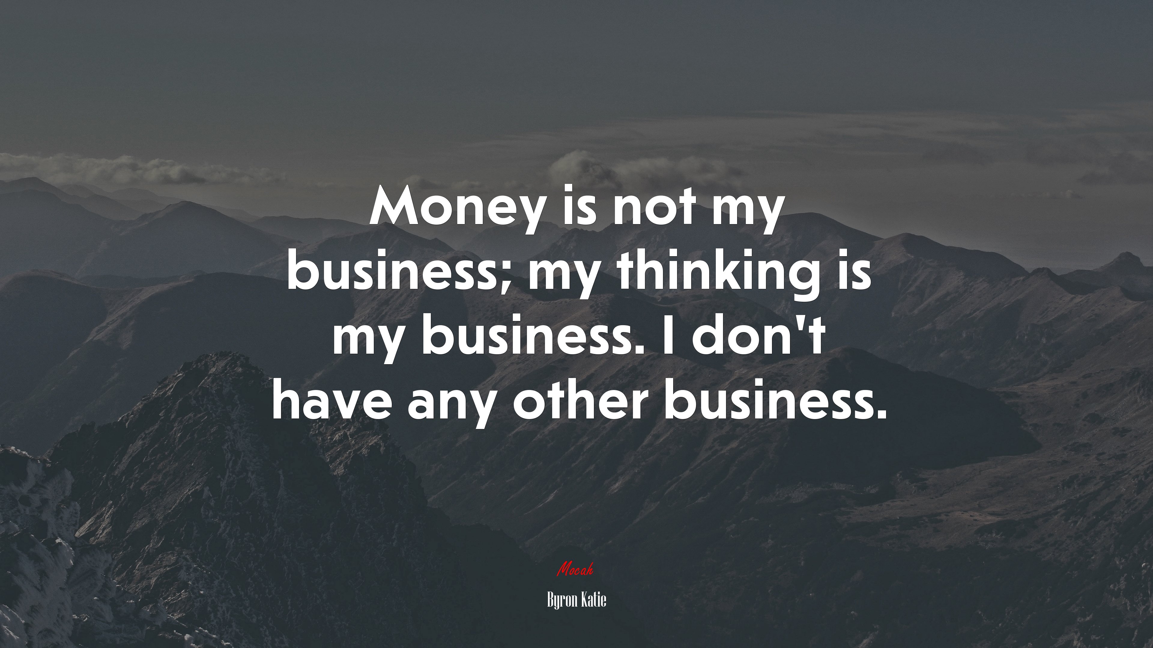 Money is not my business; my thinking is my business. I don’t have any other business. | Byron Katie quote HD Wallpaper