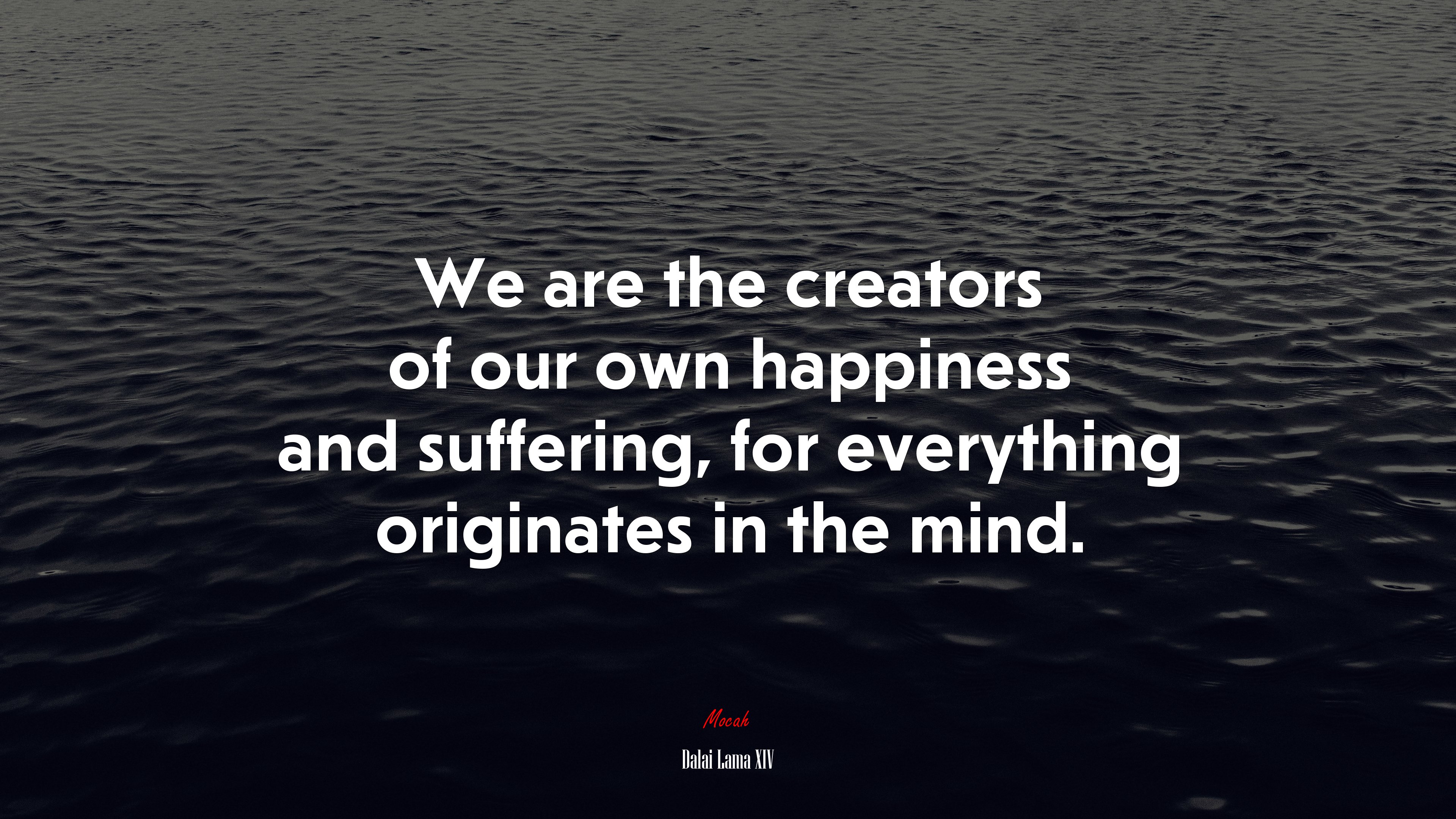 We are the creators of our own happiness and suffering, for everything originates in the mind. | Dalai Lama XIV quote HD Wallpaper