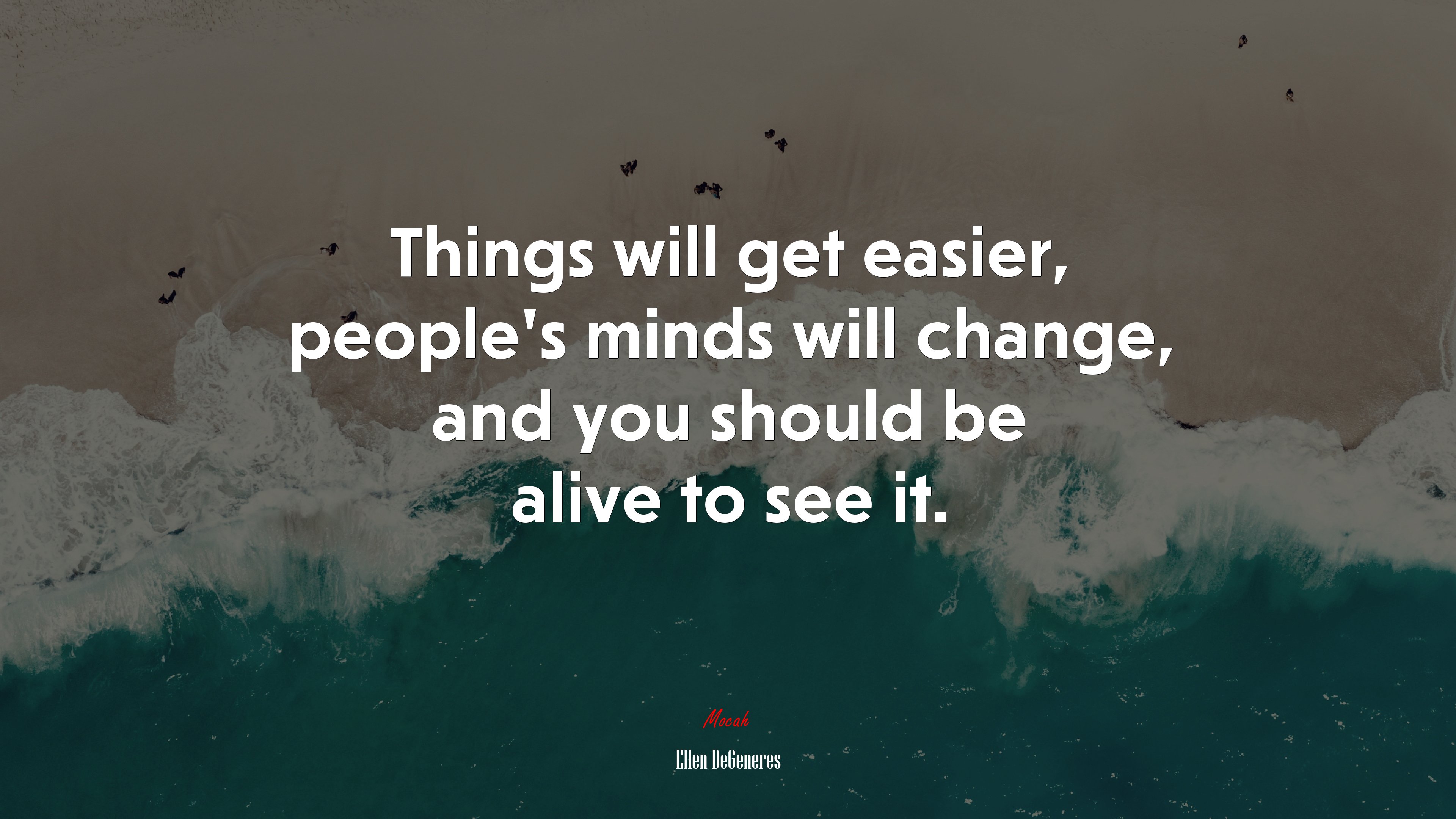 Things will get easier, people’s minds will change, and you should be alive to see it. | Ellen DeGeneres quote HD Wallpaper