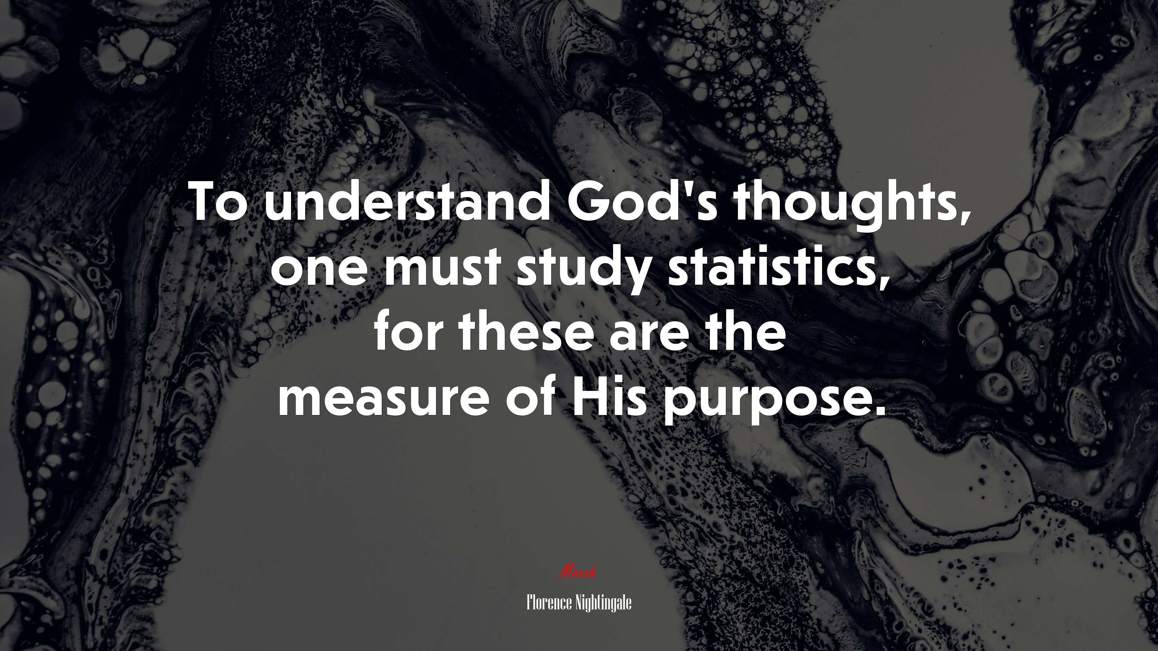 To understand God’s thoughts, one must study statistics, for these are the measure of His purpose. | Florence Nightingale quote HD Wallpaper