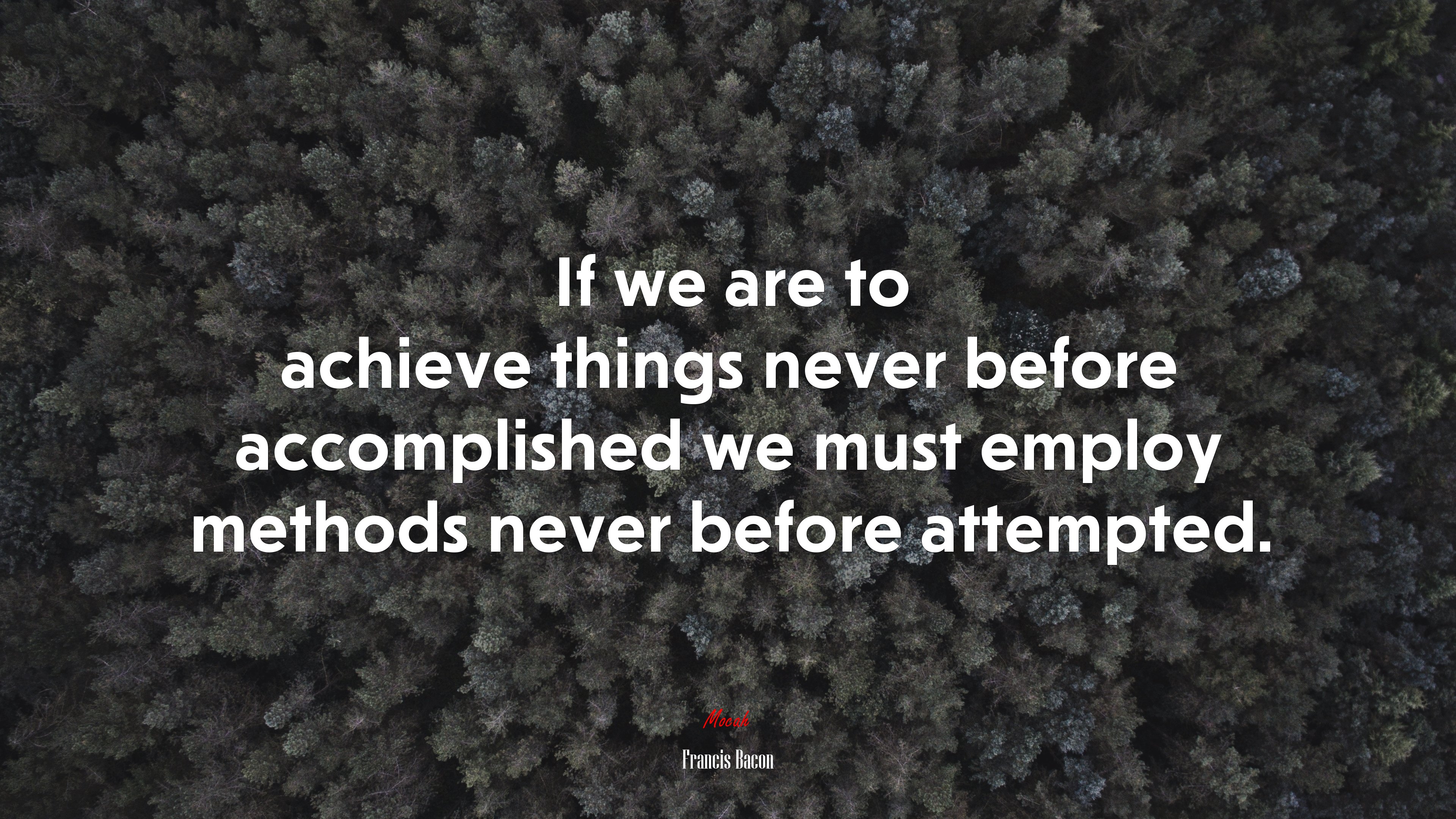 If we are to achieve things never before accomplished we must employ methods never before attempted. | Francis Bacon quote HD Wallpaper