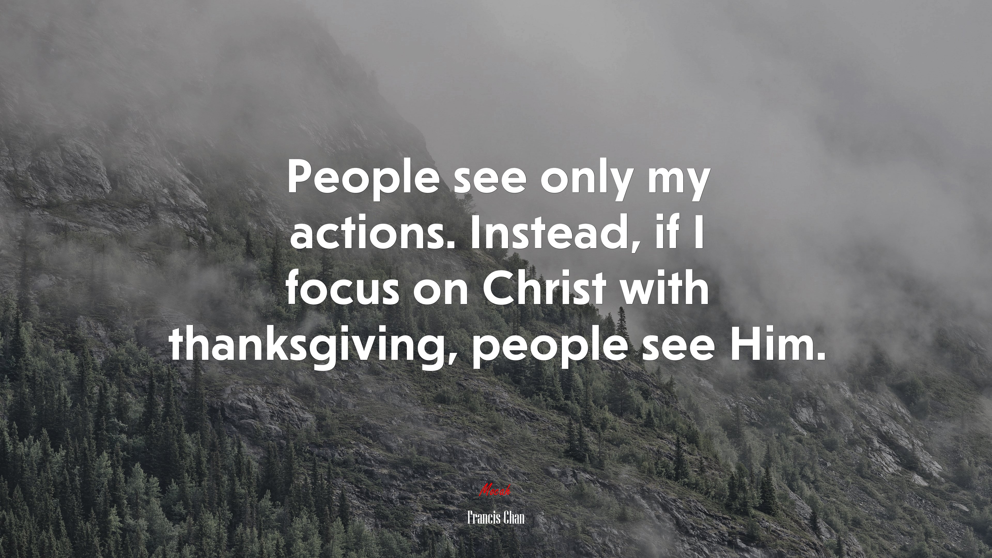 People see only my actions. Instead, if I focus on Christ with thanksgiving, people see Him. | Francis Chan quote HD Wallpaper