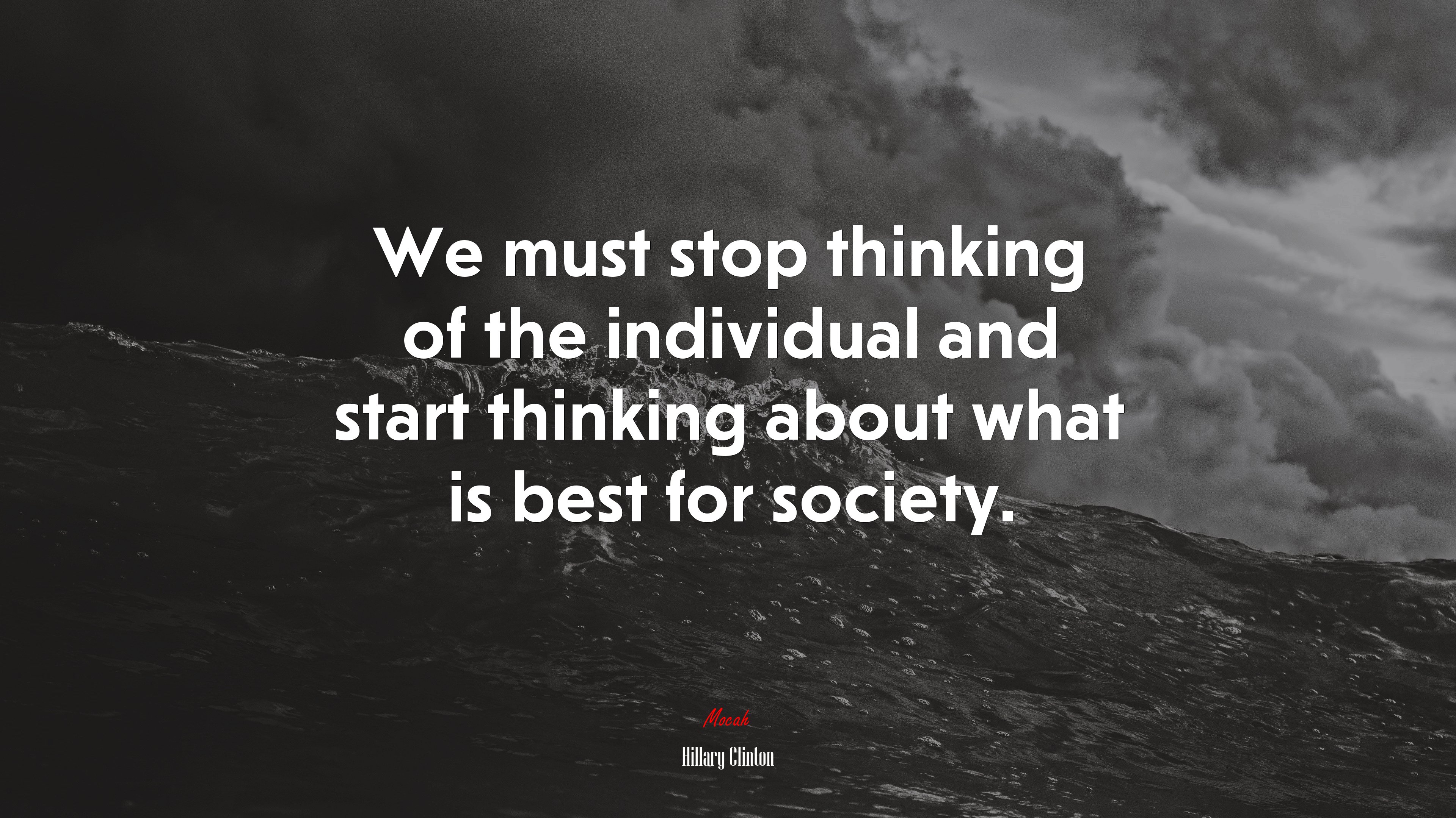 We must stop thinking of the individual and start thinking about what is best for society. | Hillary Clinton quote HD Wallpaper